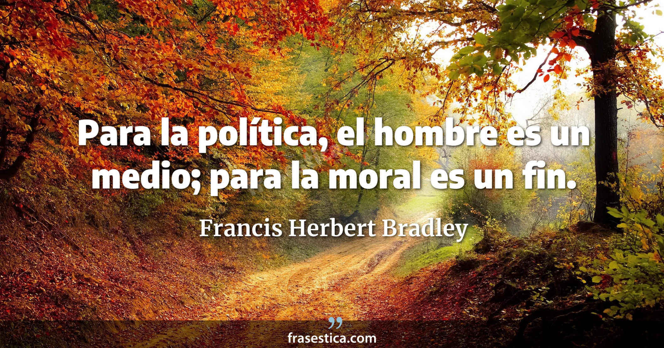 Para la política, el hombre es un medio; para la moral es un fin. - Francis Herbert Bradley