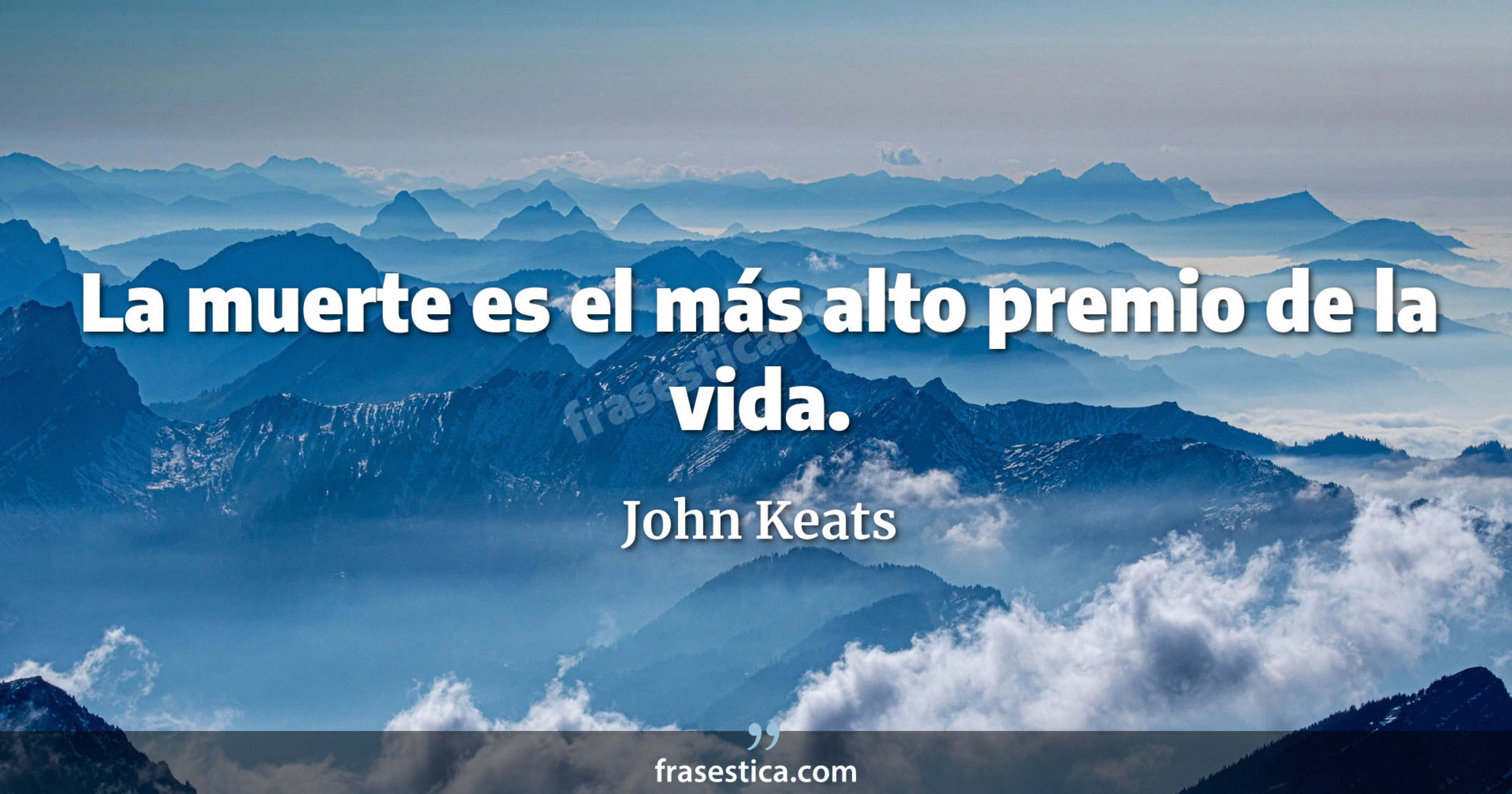 La muerte es el más alto premio de la vida. - John Keats