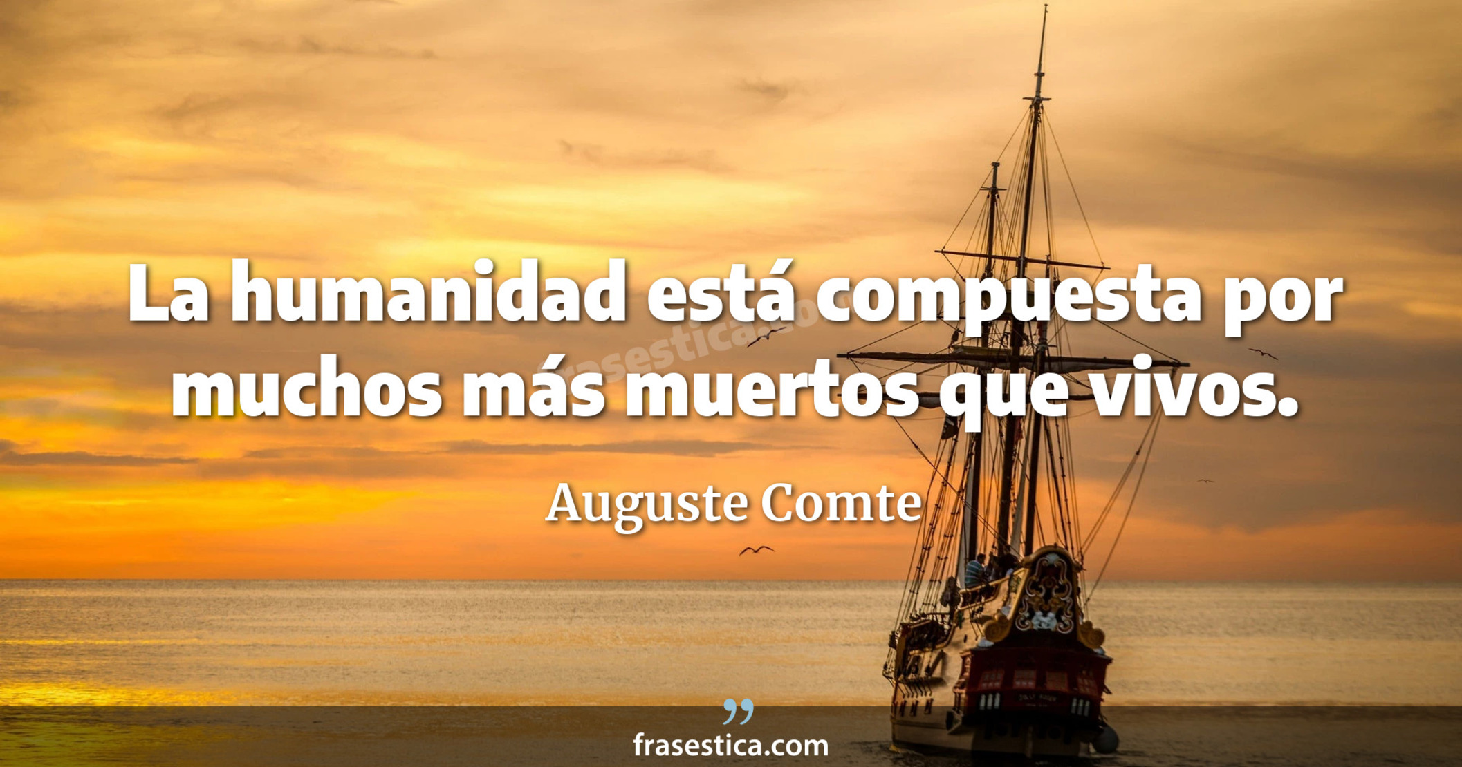 La humanidad está compuesta por muchos más muertos que vivos. - Auguste Comte
