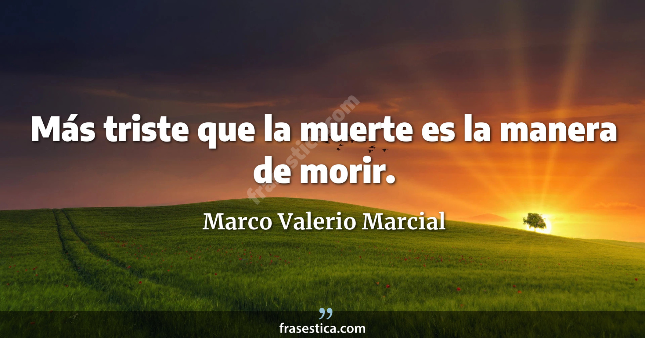 Más triste que la muerte es la manera de morir. - Marco Valerio Marcial