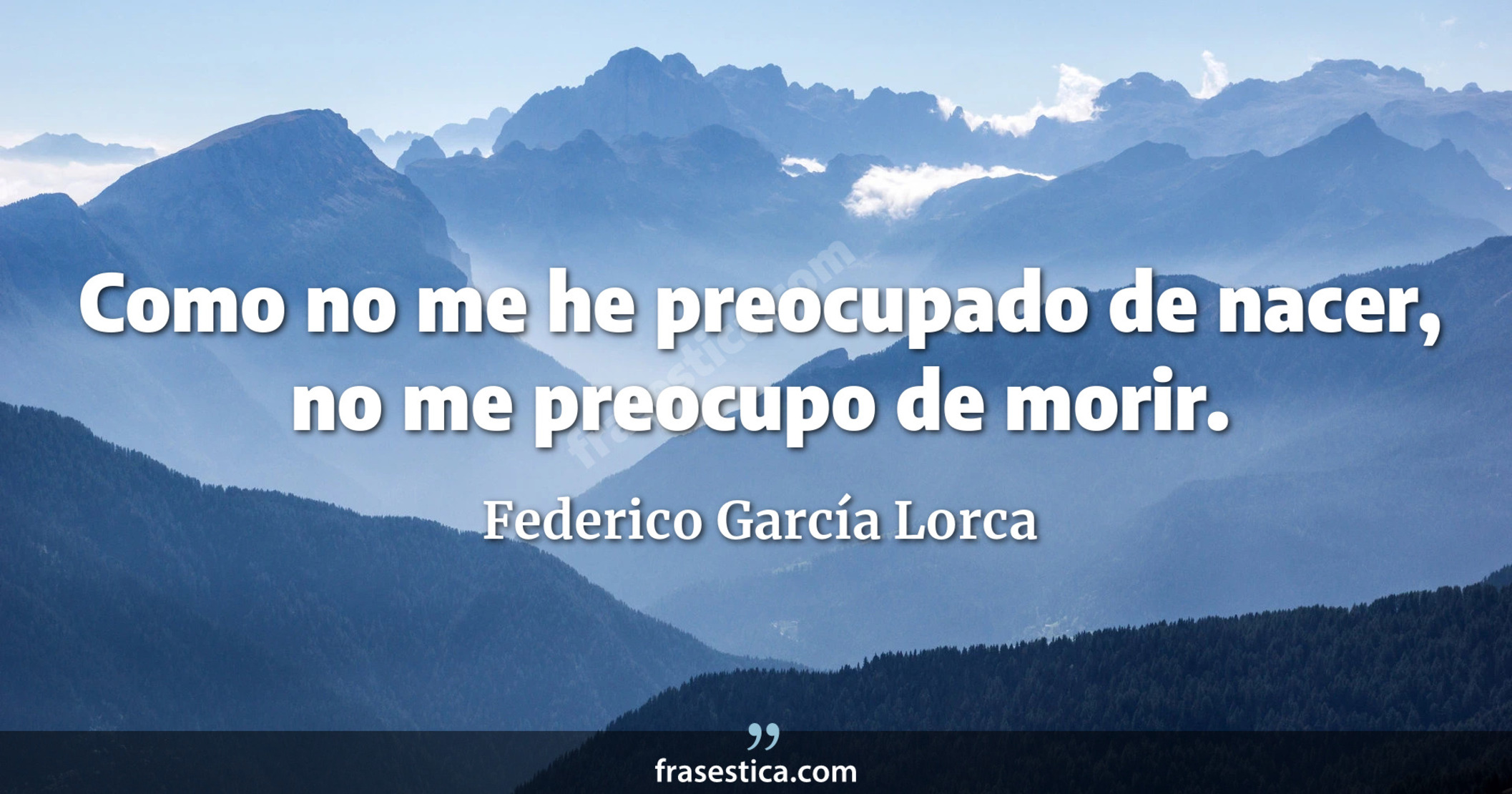 Como no me he preocupado de nacer, no me preocupo de morir. - Federico García Lorca