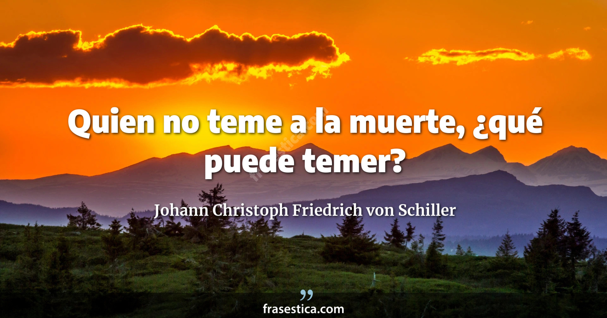 Quien no teme a la muerte, ¿qué puede temer? - Johann Christoph Friedrich von Schiller