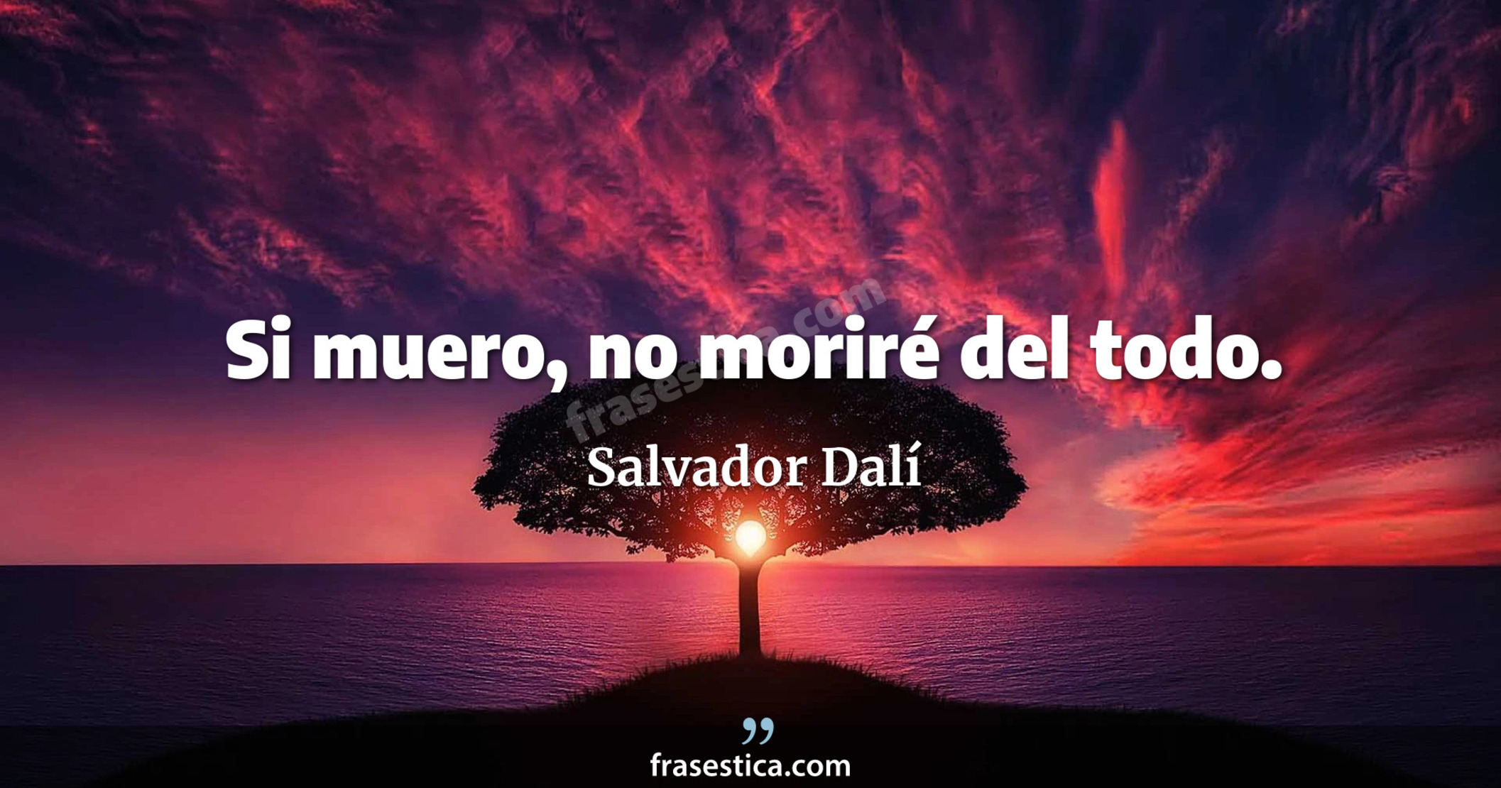 Si muero, no moriré del todo. - Salvador Dalí