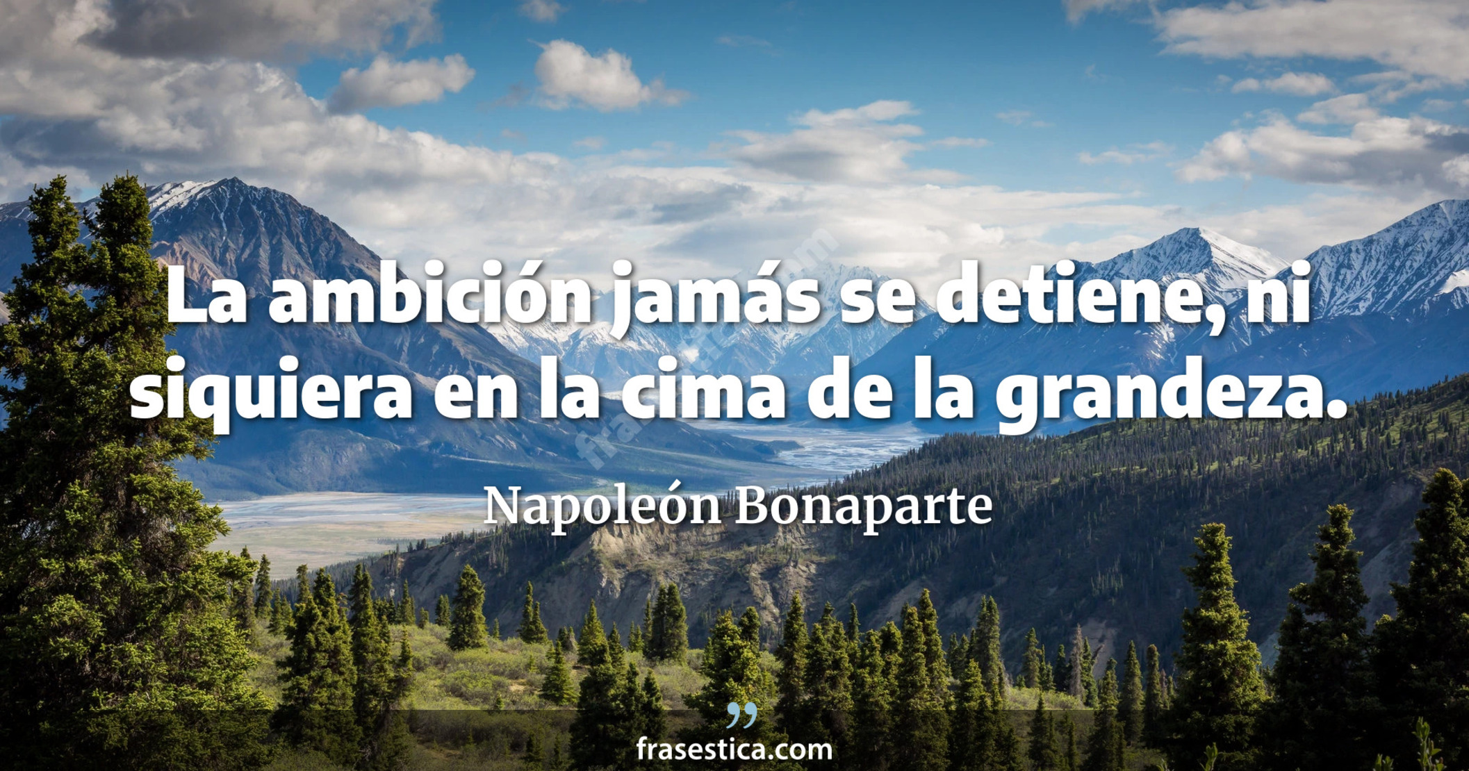 La ambición jamás se detiene, ni siquiera en la cima de la grandeza. - Napoleón Bonaparte