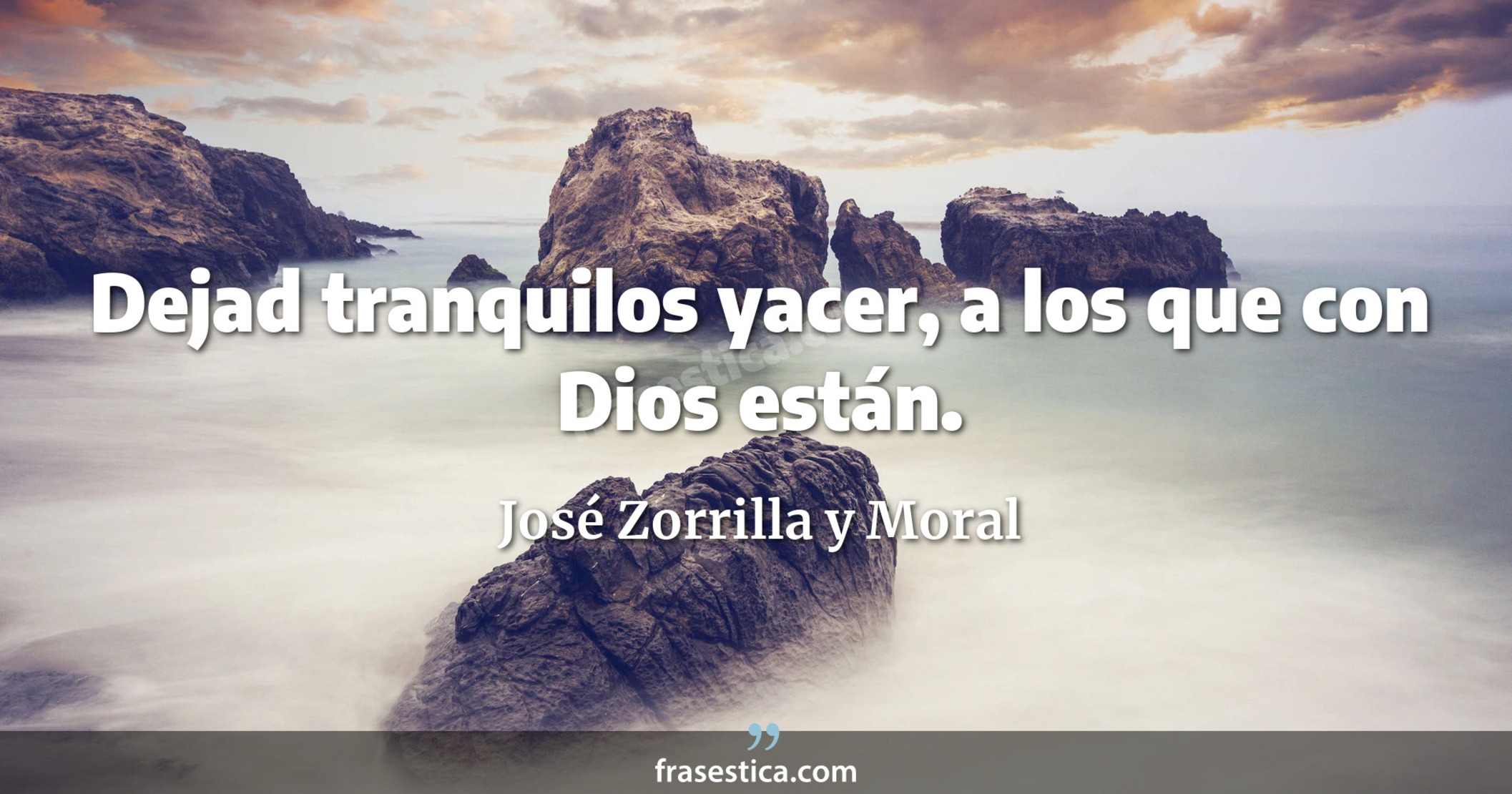 Dejad tranquilos yacer, a los que con Dios están. - José Zorrilla y Moral