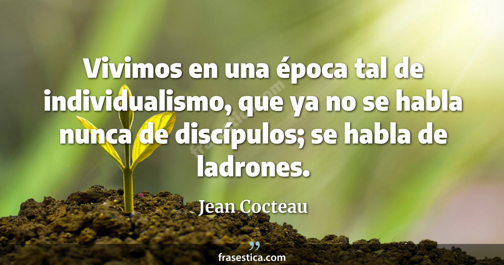 Vivimos en una época tal de individualismo, que ya no se habla nunca de discípulos; se habla de ladrones. - Jean Cocteau