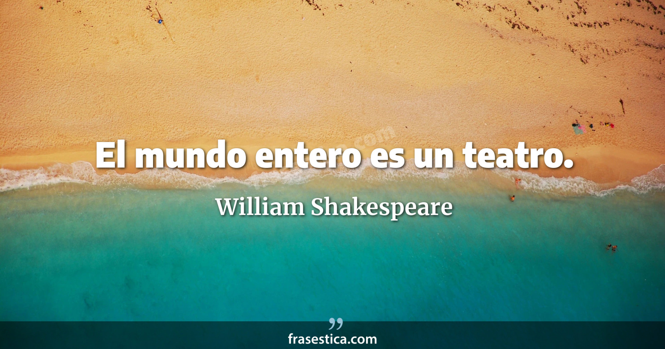 El mundo entero es un teatro. - William Shakespeare