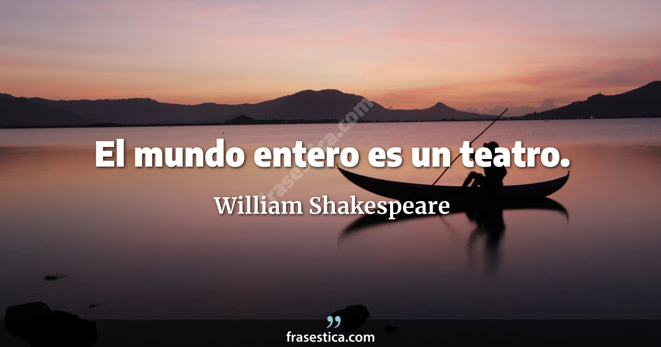 El mundo entero es un teatro. - William Shakespeare