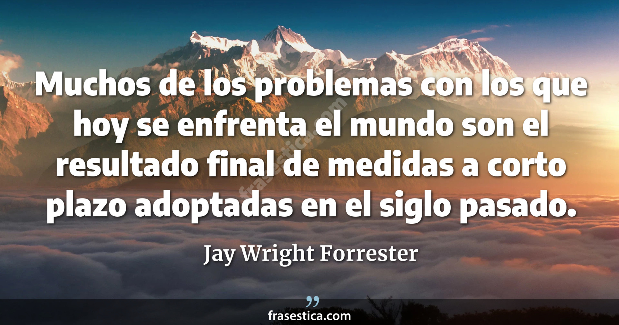 Muchos de los problemas con los que hoy se enfrenta el mundo son el resultado final de medidas a corto plazo adoptadas en el siglo pasado. - Jay Wright Forrester