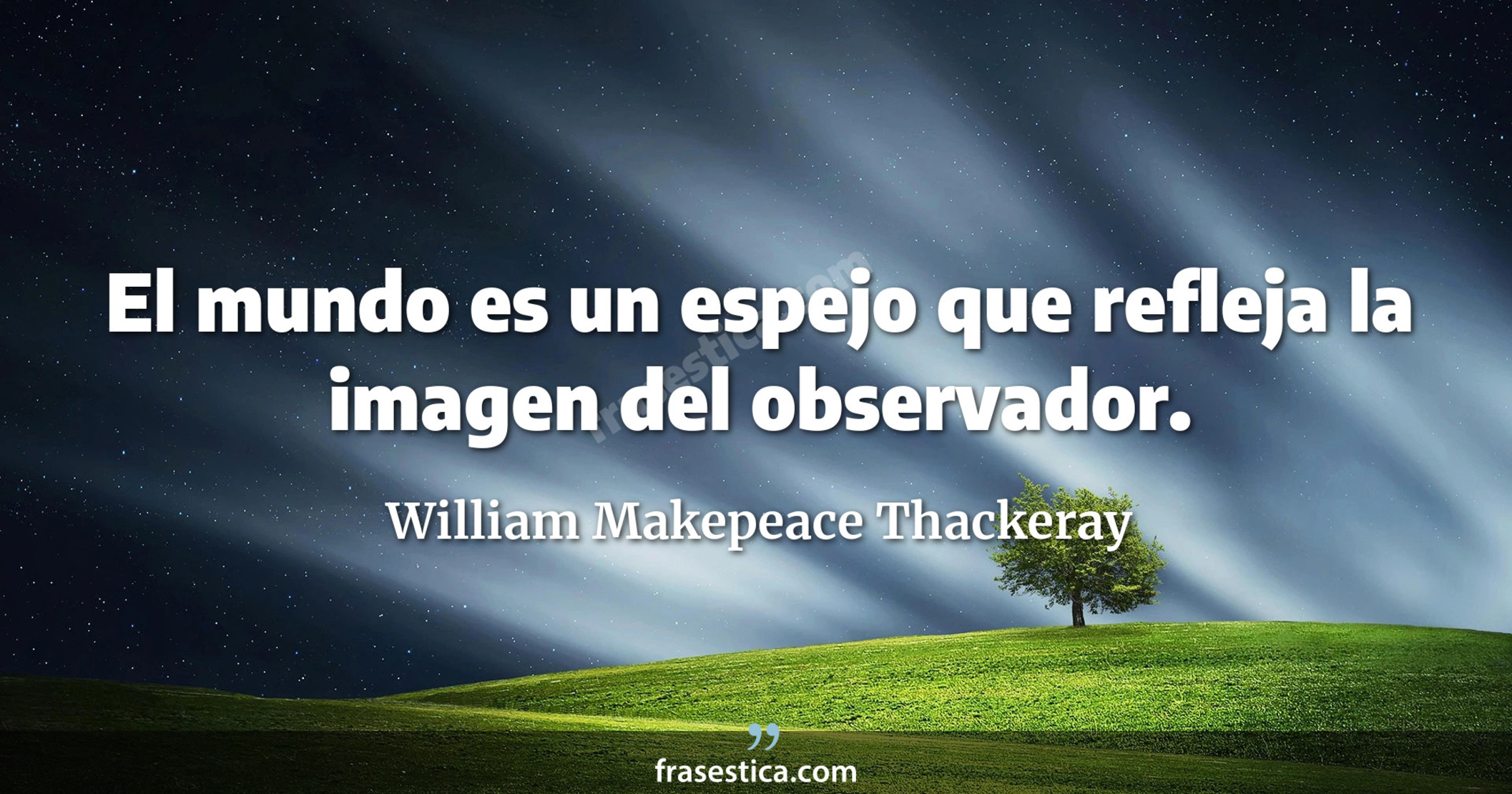 El mundo es un espejo que refleja la imagen del observador. - William Makepeace Thackeray