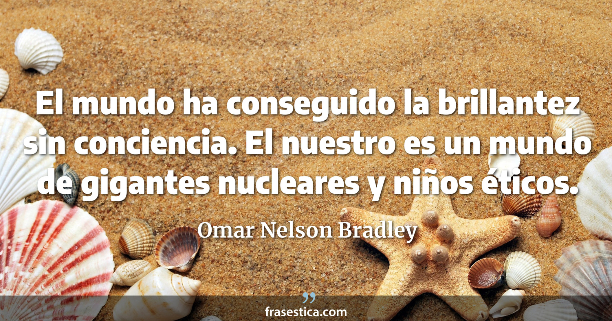 El mundo ha conseguido la brillantez sin conciencia. El nuestro es un mundo de gigantes nucleares y niños éticos. - Omar Nelson Bradley