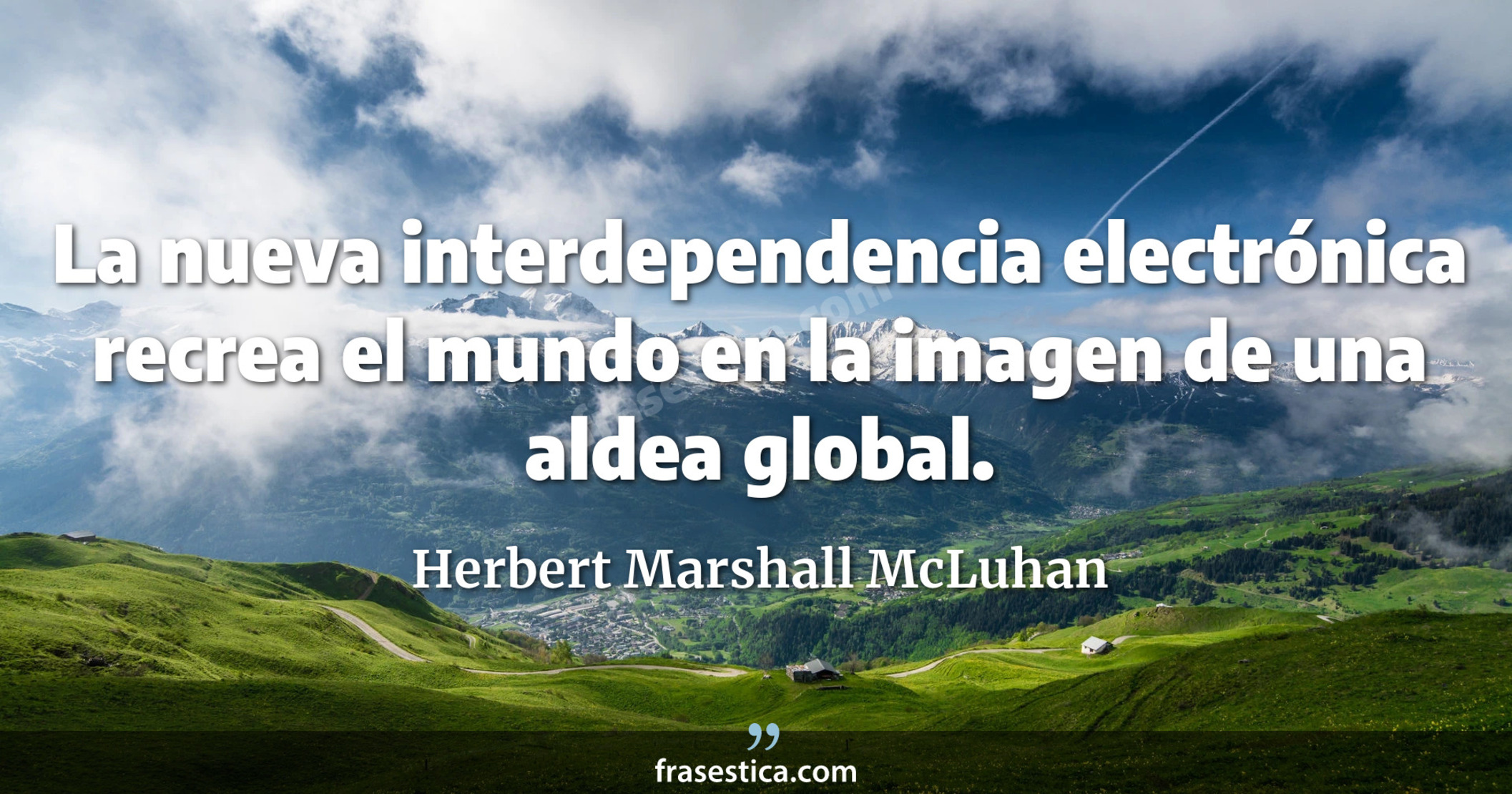 La nueva interdependencia electrónica recrea el mundo en la imagen de una aldea global. - Herbert Marshall McLuhan