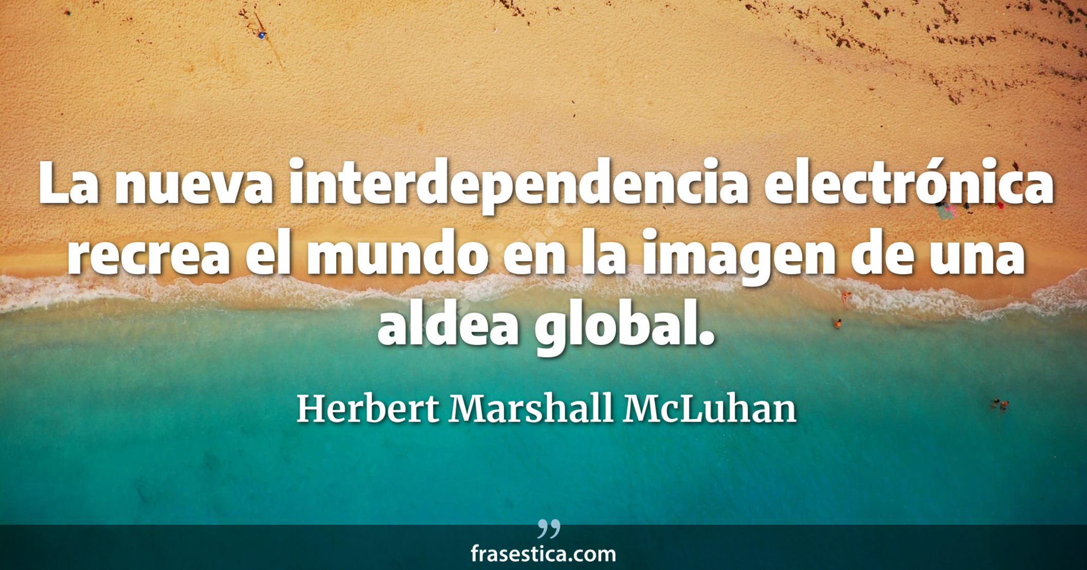 La nueva interdependencia electrónica recrea el mundo en la imagen de una aldea global. - Herbert Marshall McLuhan