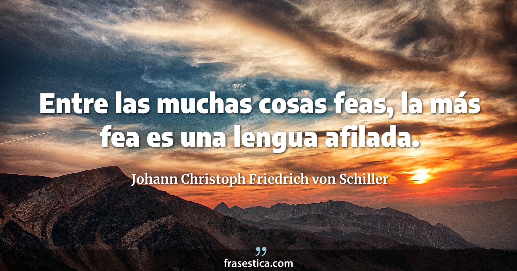Entre las muchas cosas feas, la más fea es una lengua afilada. - Johann Christoph Friedrich von Schiller