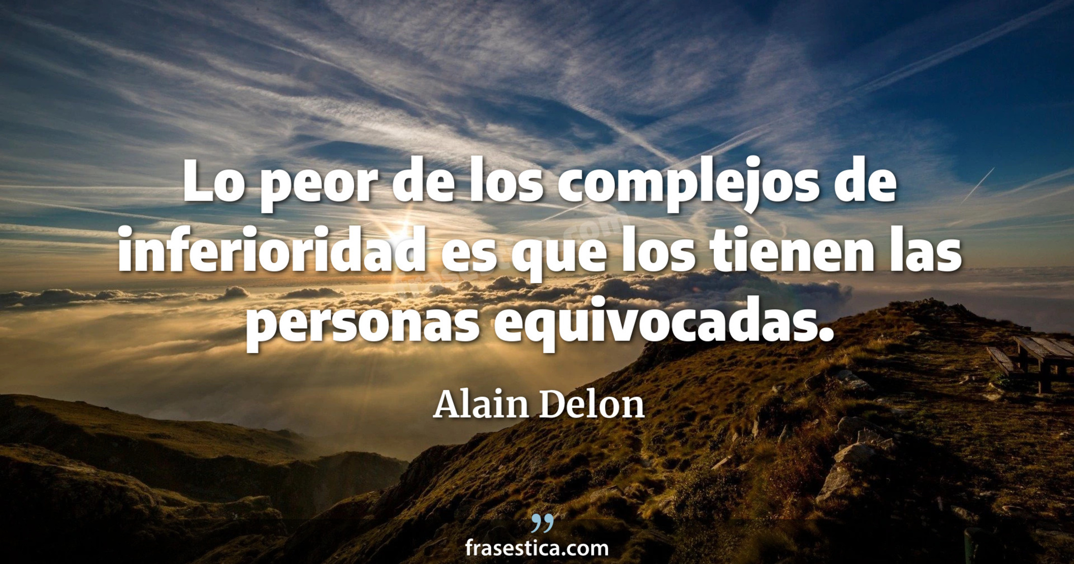 Lo peor de los complejos de inferioridad es que los tienen las personas equivocadas. - Alain Delon