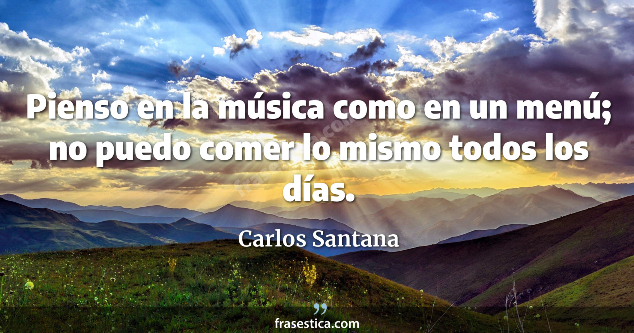 Pienso en la música como en un menú; no puedo comer lo mismo todos los días. - Carlos Santana