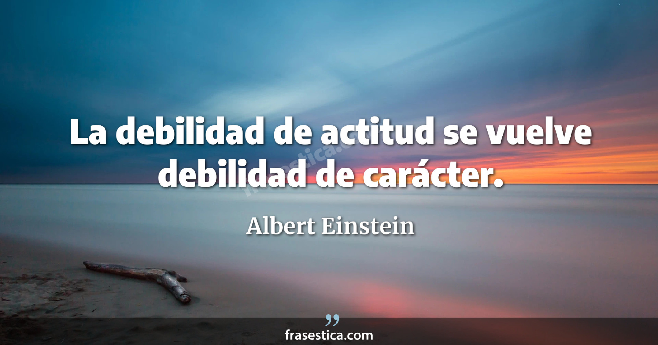 La debilidad de actitud se vuelve debilidad de carácter. - Albert Einstein