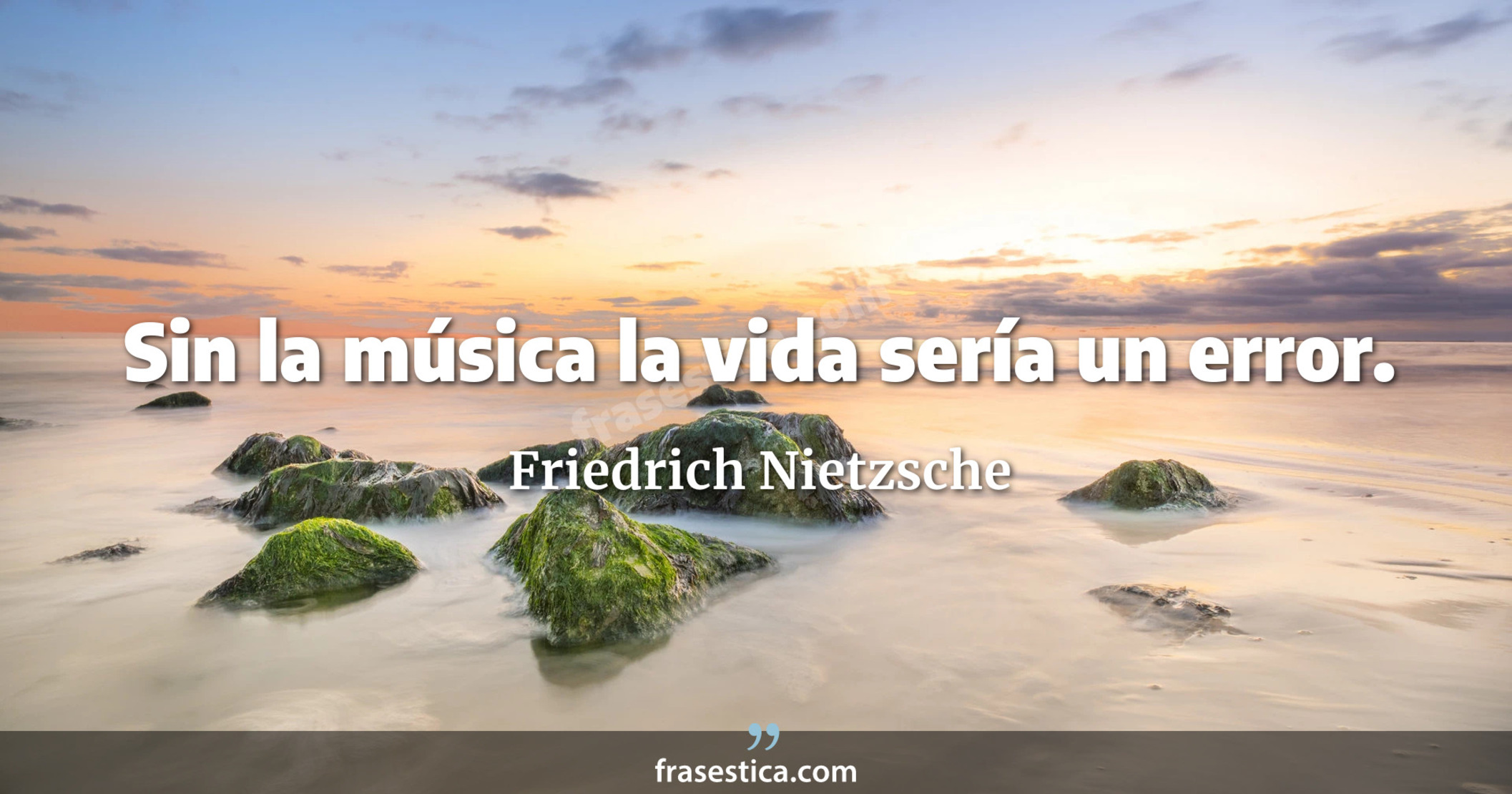 Sin la música la vida sería un error. - Friedrich Nietzsche