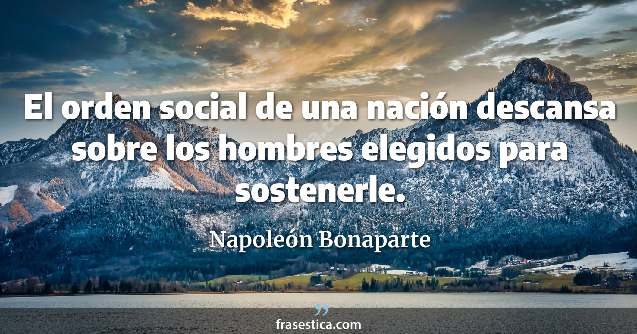 El orden social de una nación descansa sobre los hombres elegidos para sostenerle. - Napoleón Bonaparte