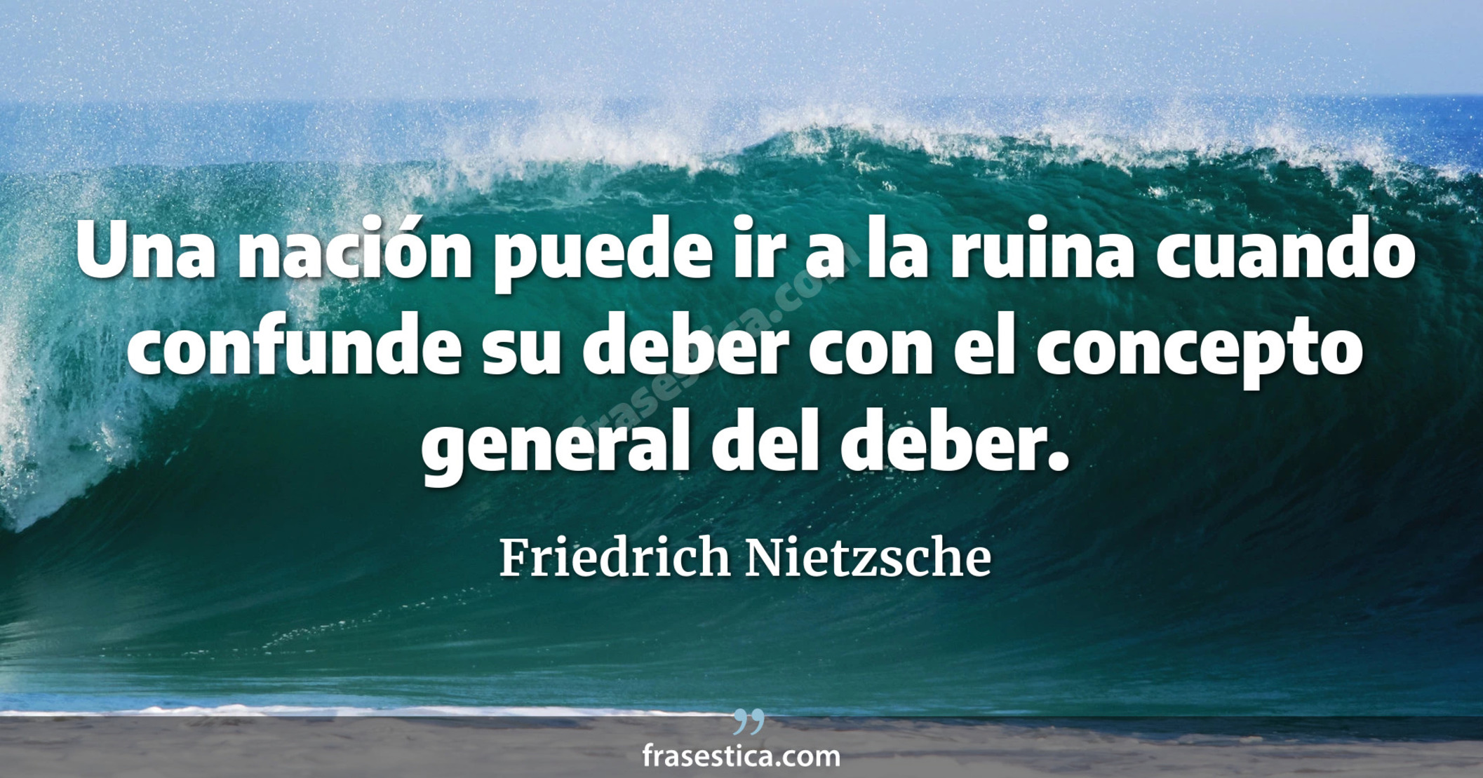 Una nación puede ir a la ruina cuando confunde su deber con el concepto general del deber. - Friedrich Nietzsche