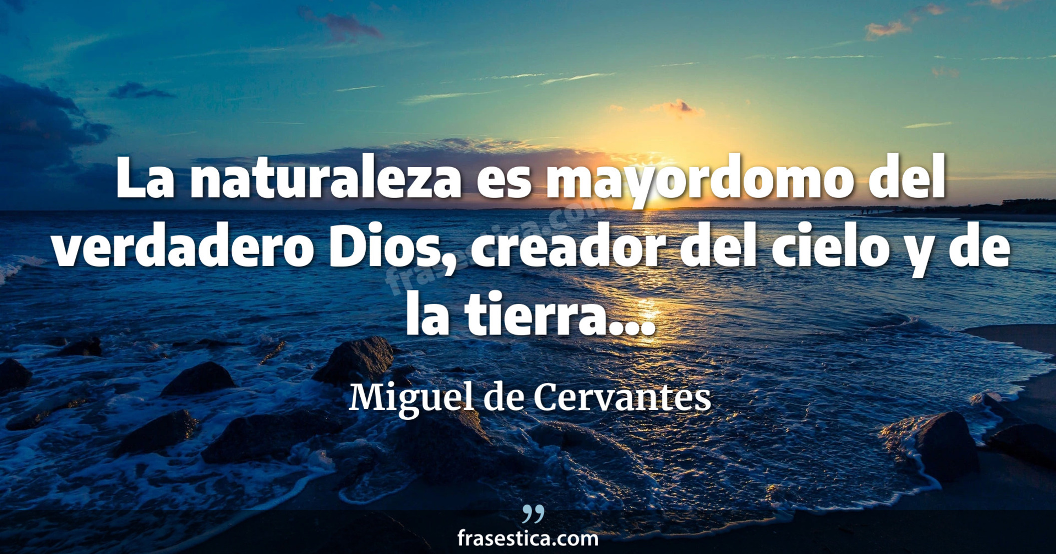 La naturaleza es mayordomo del verdadero Dios, creador del cielo y de la tierra... - Miguel de Cervantes