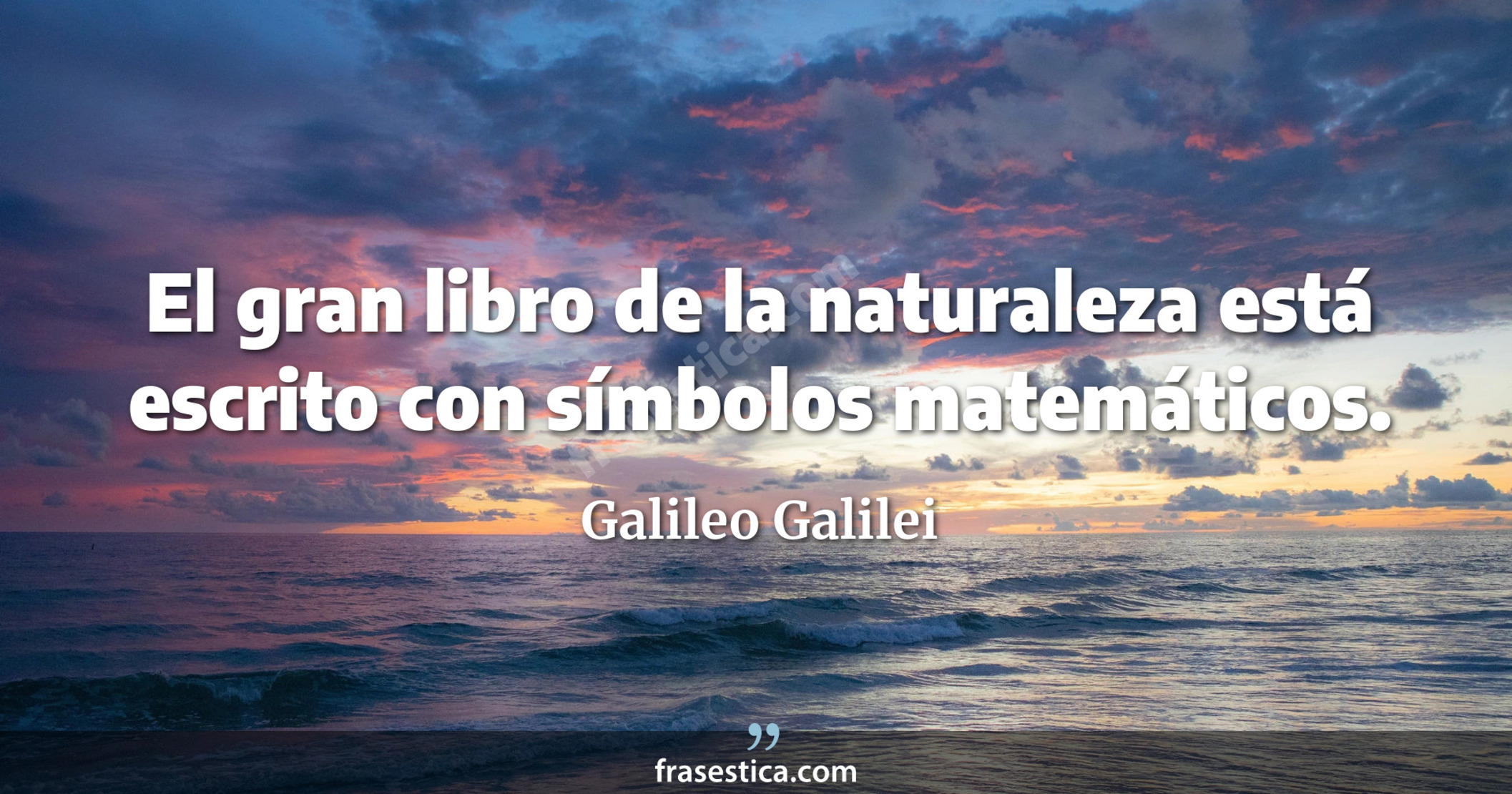 El gran libro de la naturaleza está escrito con símbolos matemáticos. - Galileo Galilei
