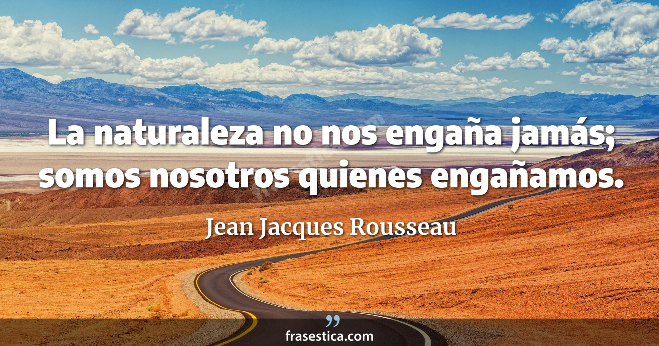 La naturaleza no nos engaña jamás; somos nosotros quienes engañamos. - Jean Jacques Rousseau
