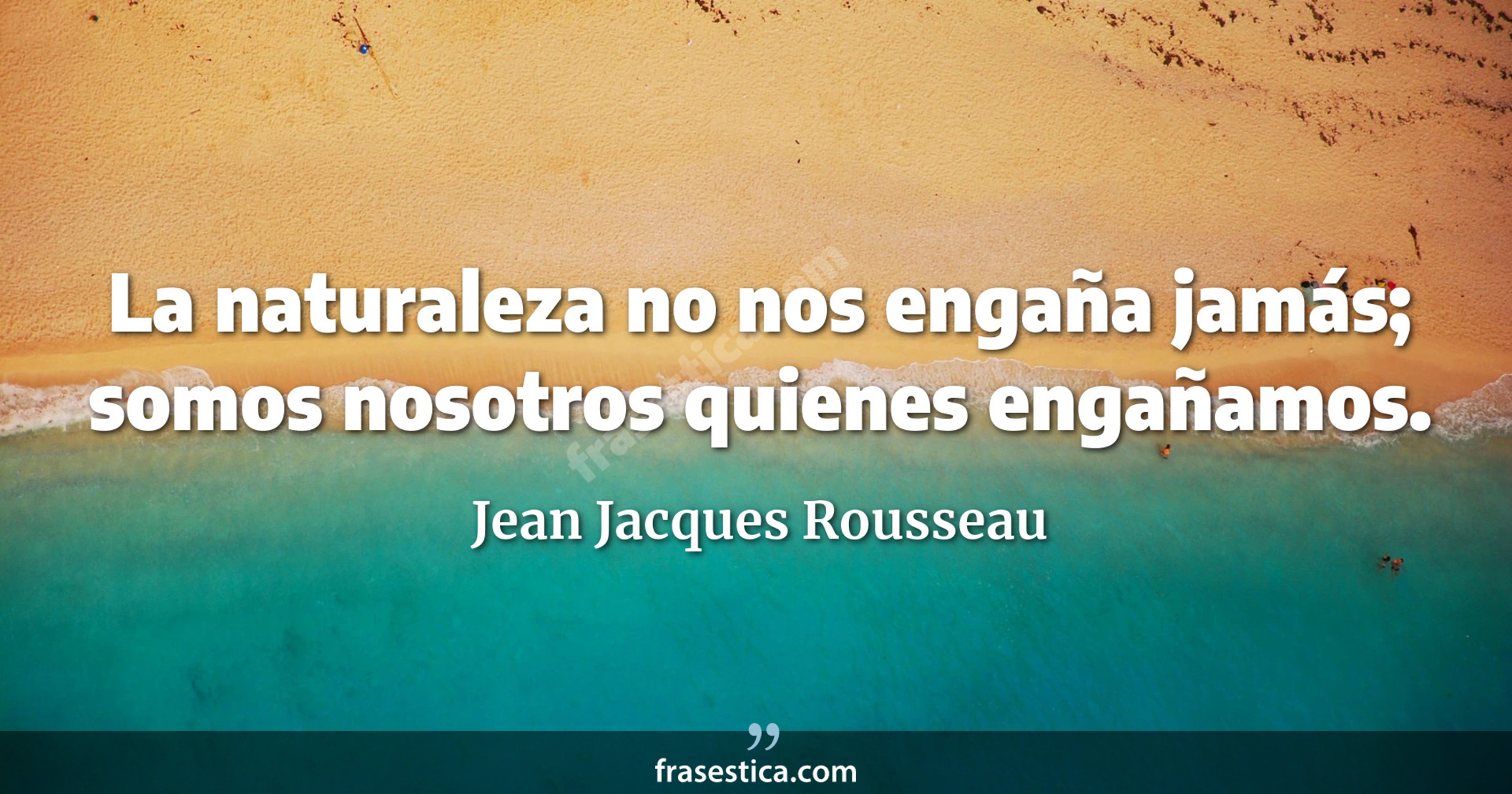 La naturaleza no nos engaña jamás; somos nosotros quienes engañamos. - Jean Jacques Rousseau