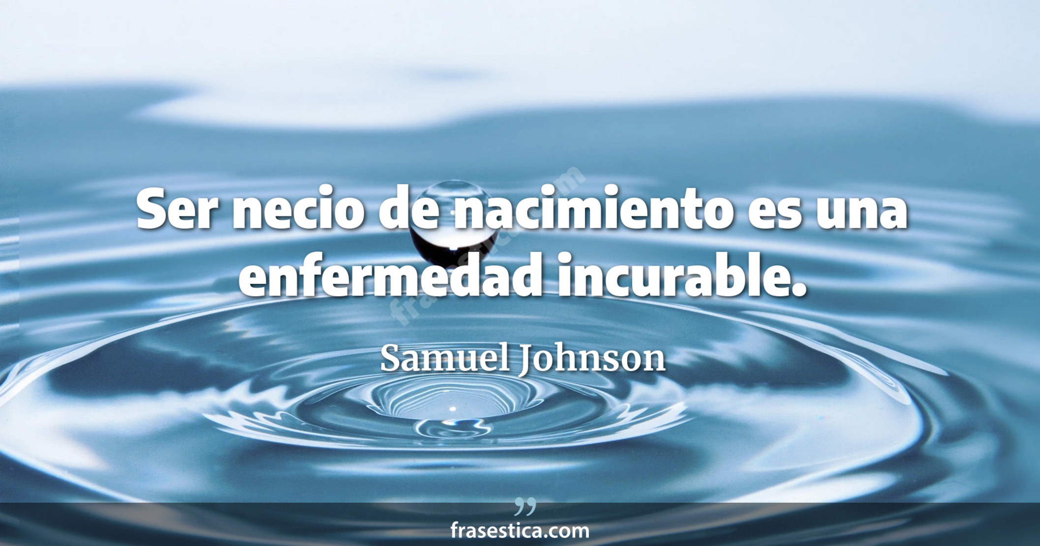 Ser necio de nacimiento es una enfermedad incurable. - Samuel Johnson