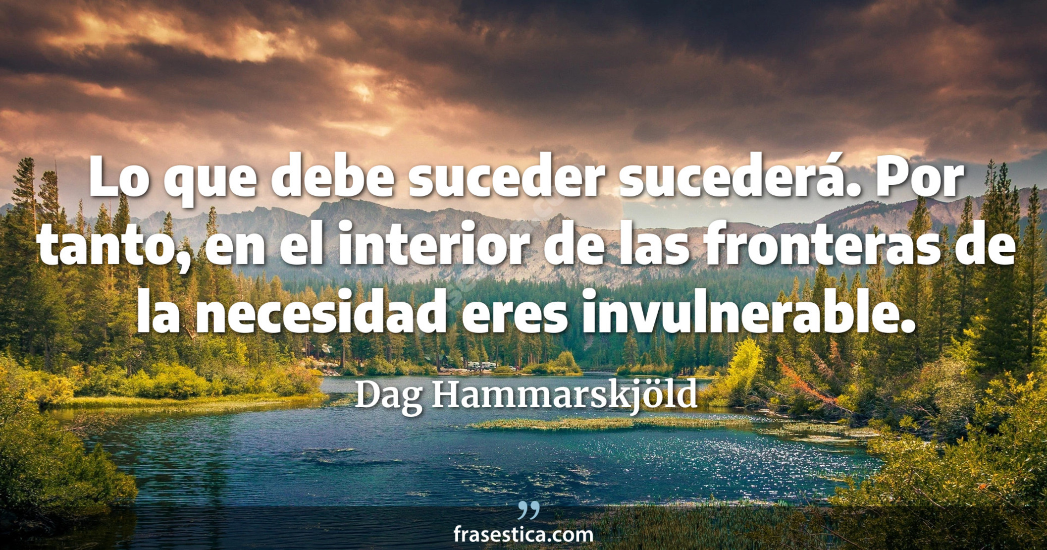 Lo que debe suceder sucederá. Por tanto, en el interior de las fronteras de la necesidad eres invulnerable. - Dag Hammarskjöld