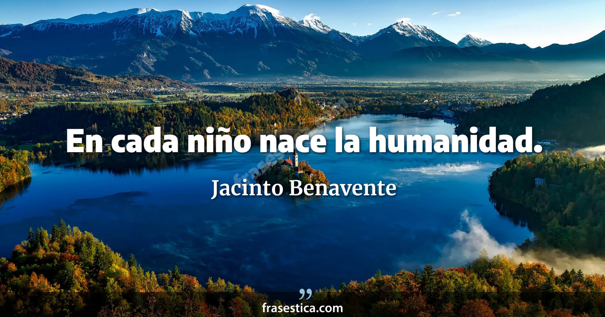 En cada niño nace la humanidad. - Jacinto Benavente