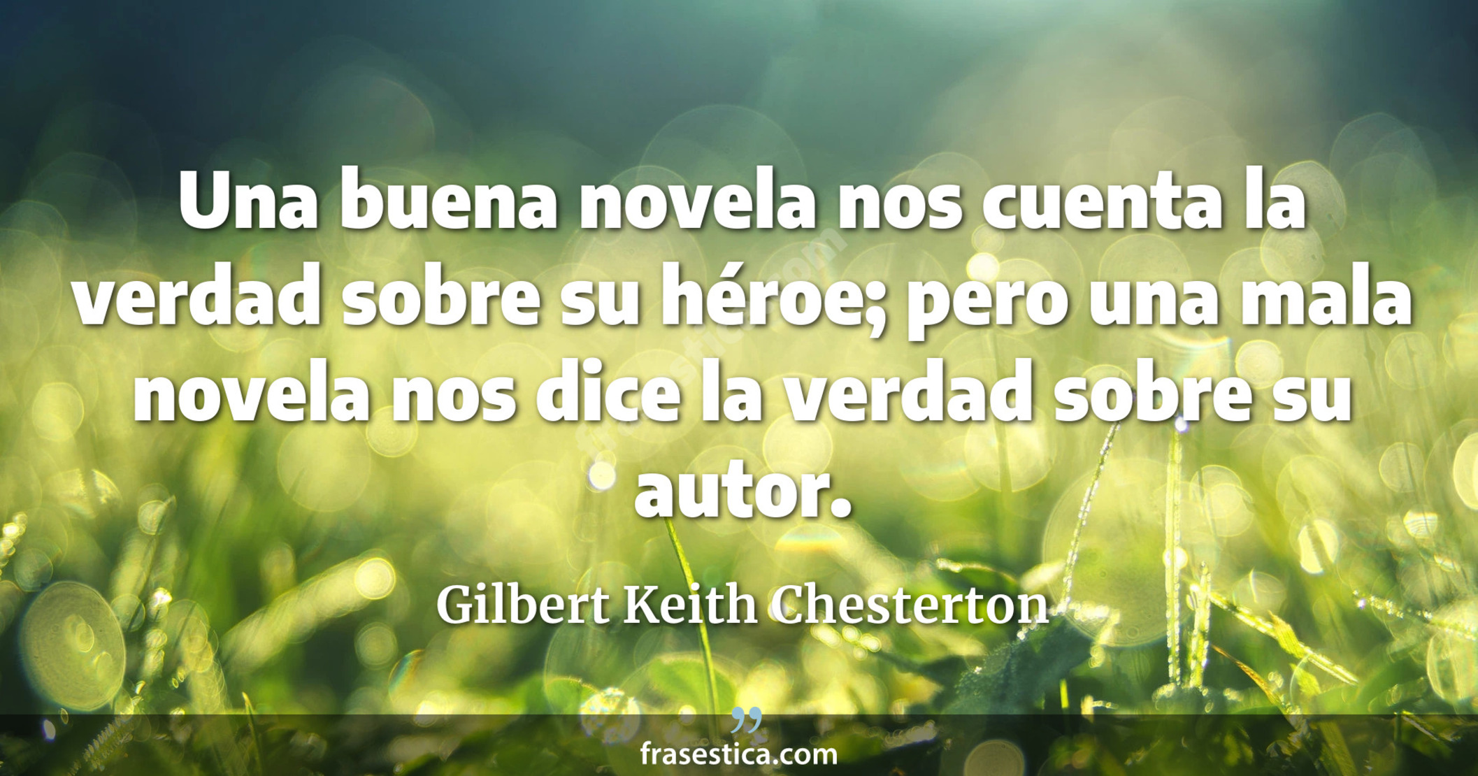 Una buena novela nos cuenta la verdad sobre su héroe; pero una mala novela nos dice la verdad sobre su autor. - Gilbert Keith Chesterton