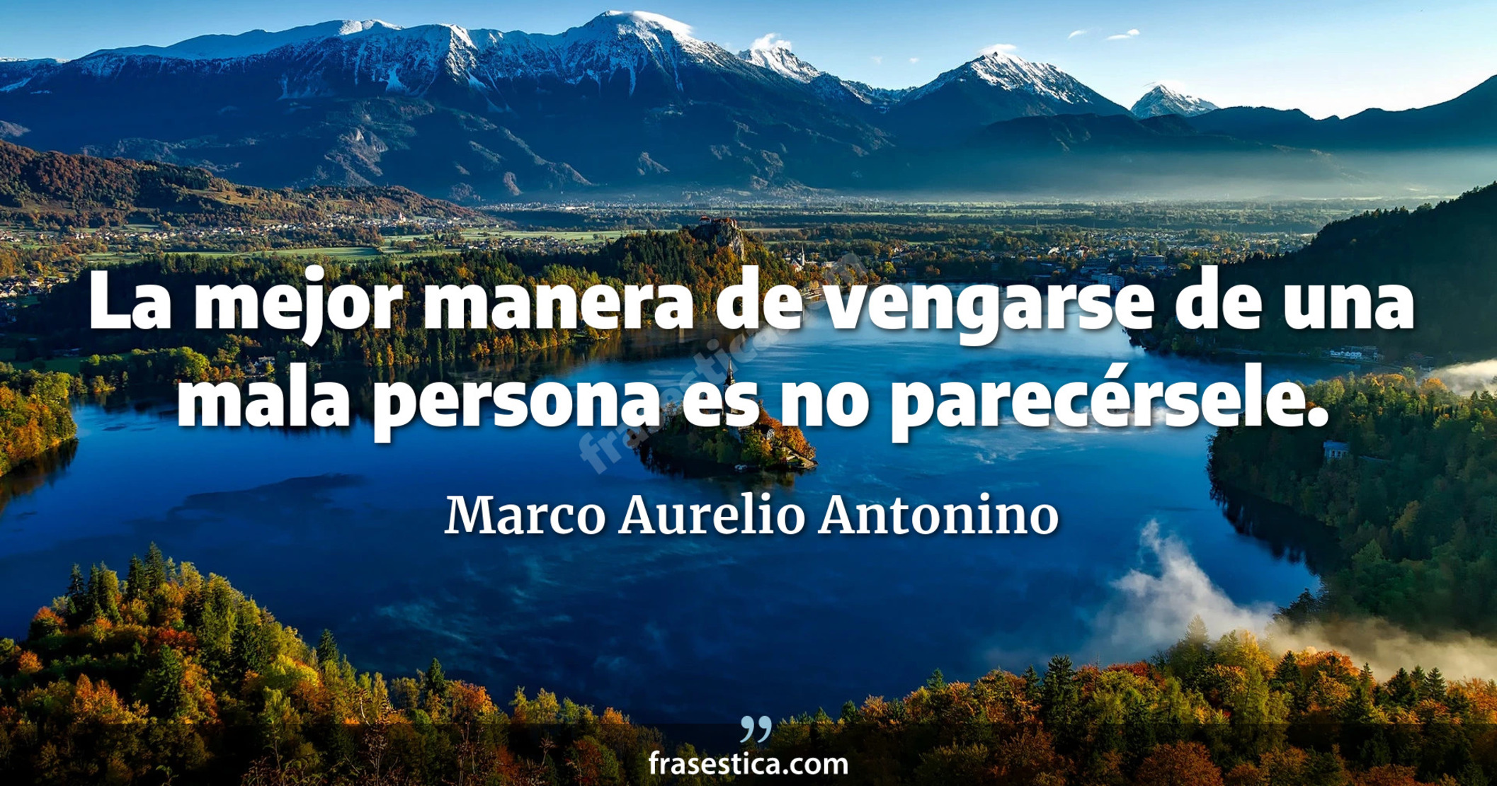 La mejor manera de vengarse de una mala persona es no parecérsele. - Marco Aurelio Antonino
