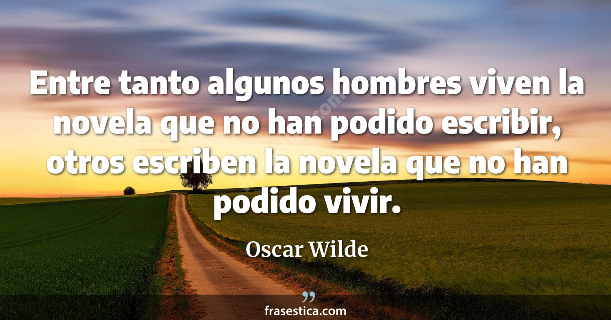 Entre tanto algunos hombres viven la novela que no han podido escribir, otros escriben la novela que no han podido vivir. - Oscar Wilde