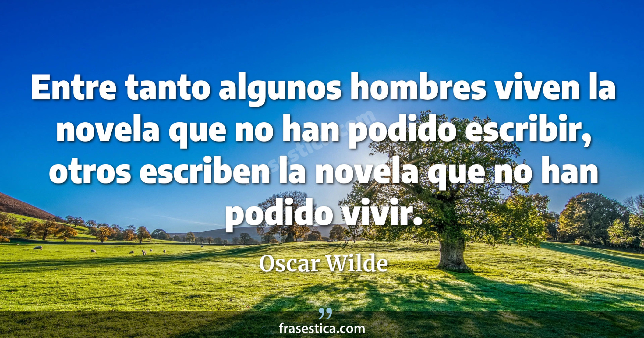 Entre tanto algunos hombres viven la novela que no han podido escribir, otros escriben la novela que no han podido vivir. - Oscar Wilde