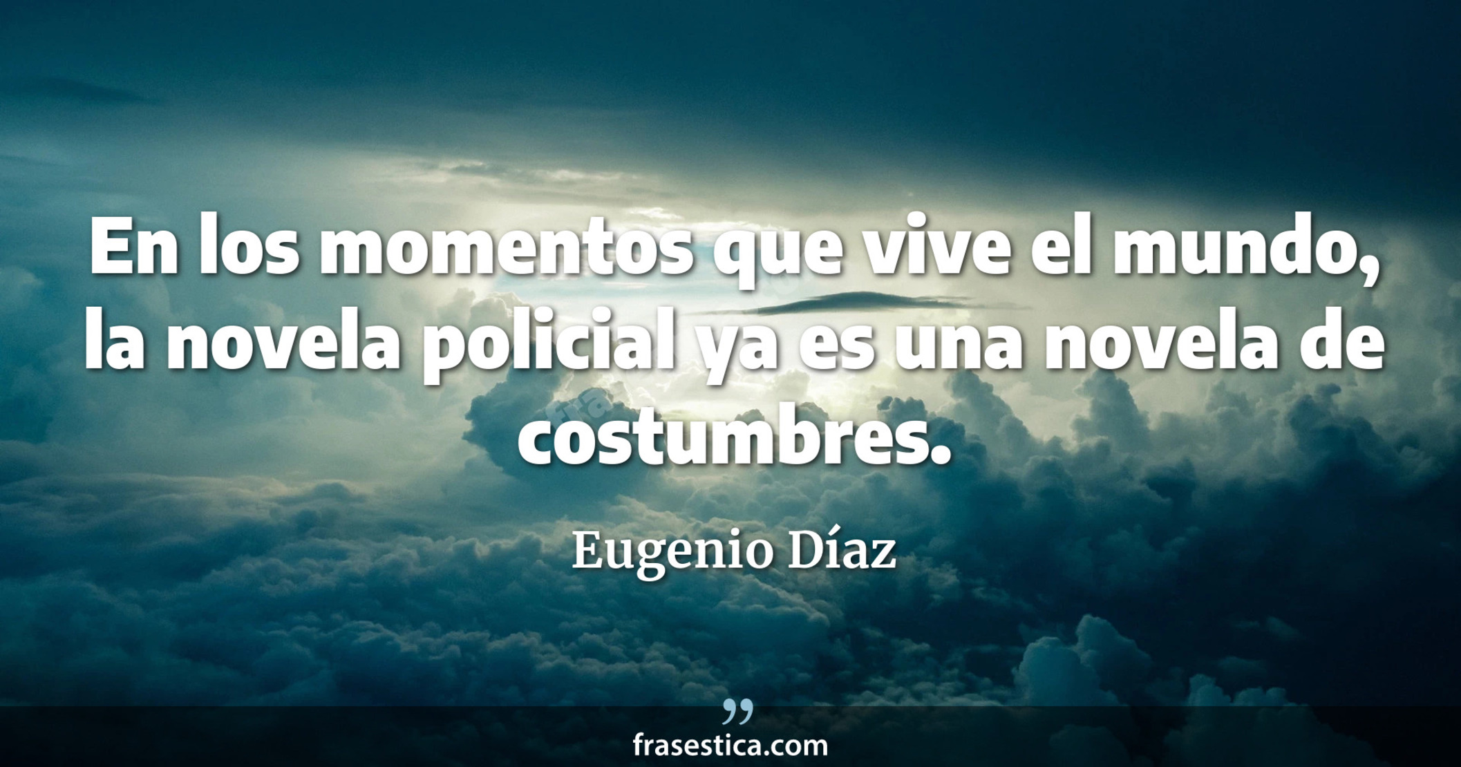 En los momentos que vive el mundo, la novela policial ya es una novela de costumbres. - Eugenio Díaz