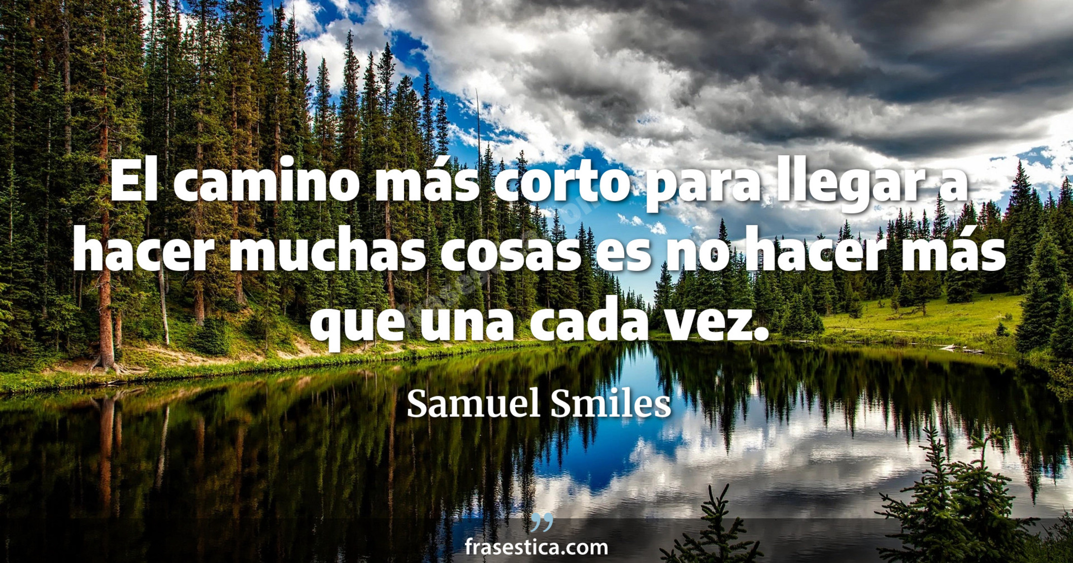 El camino más corto para llegar a hacer muchas cosas es no hacer más que una cada vez. - Samuel Smiles