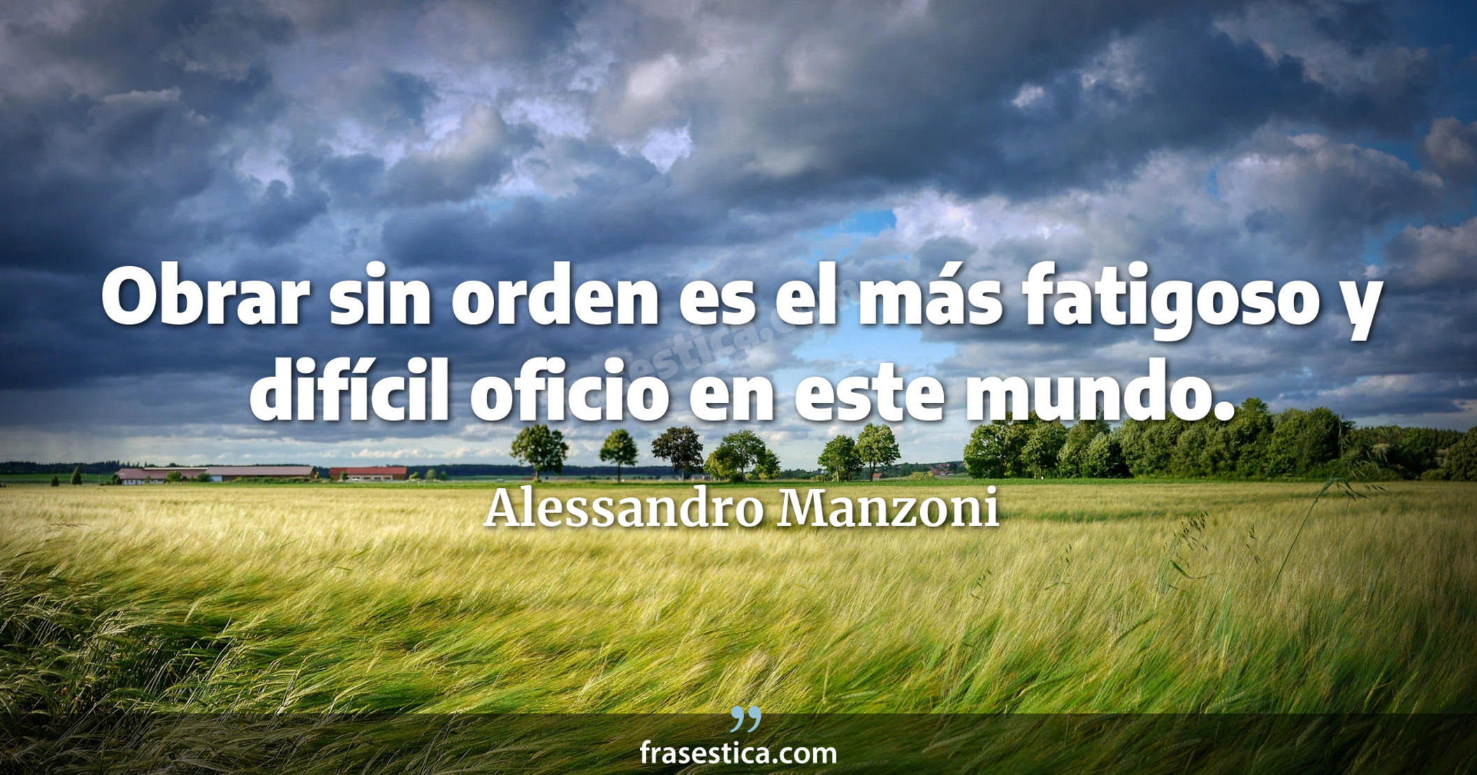 Obrar sin orden es el más fatigoso y difícil oficio en este mundo. - Alessandro Manzoni