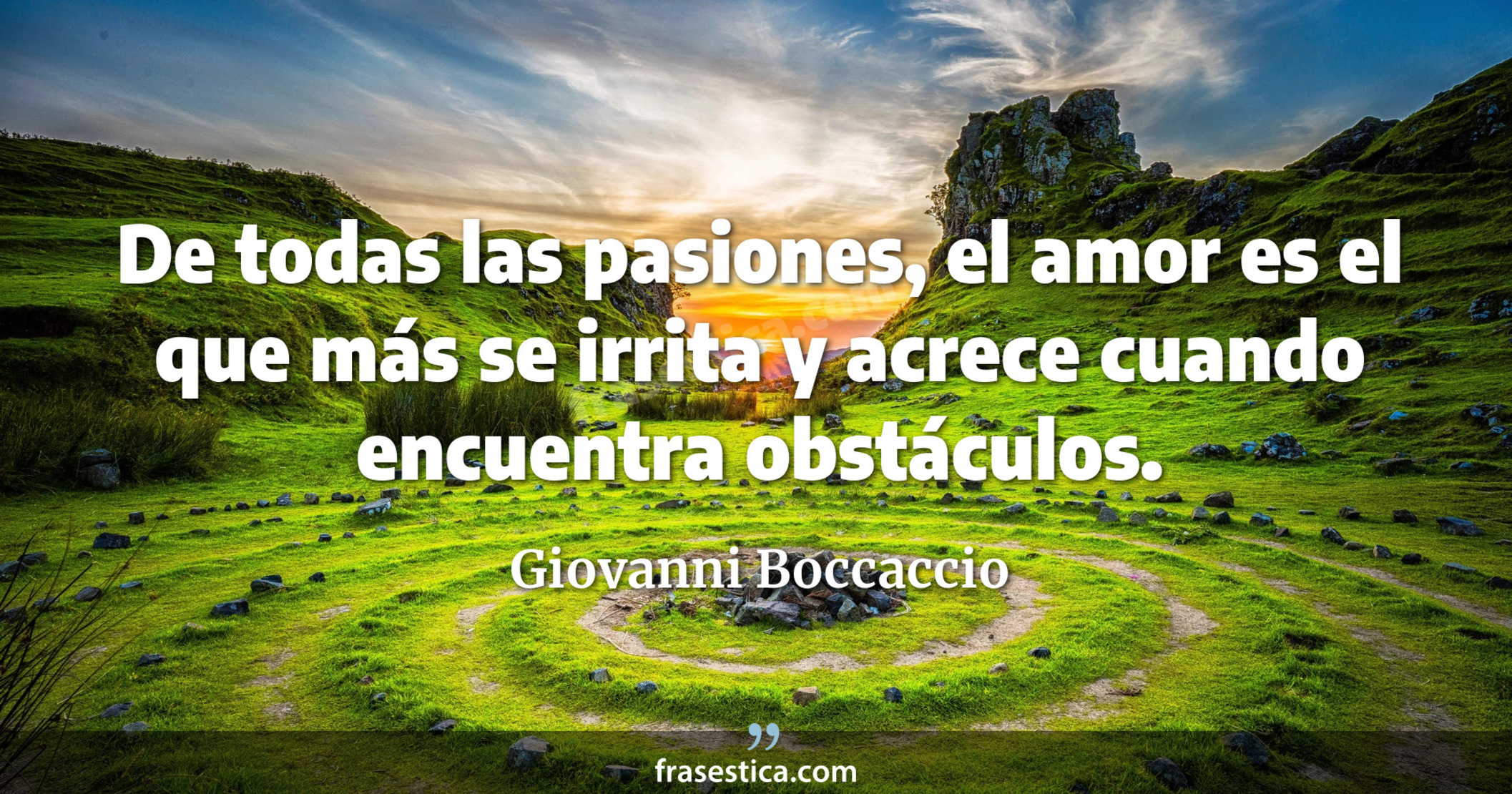 De todas las pasiones, el amor es el que más se irrita y acrece cuando encuentra obstáculos. - Giovanni Boccaccio