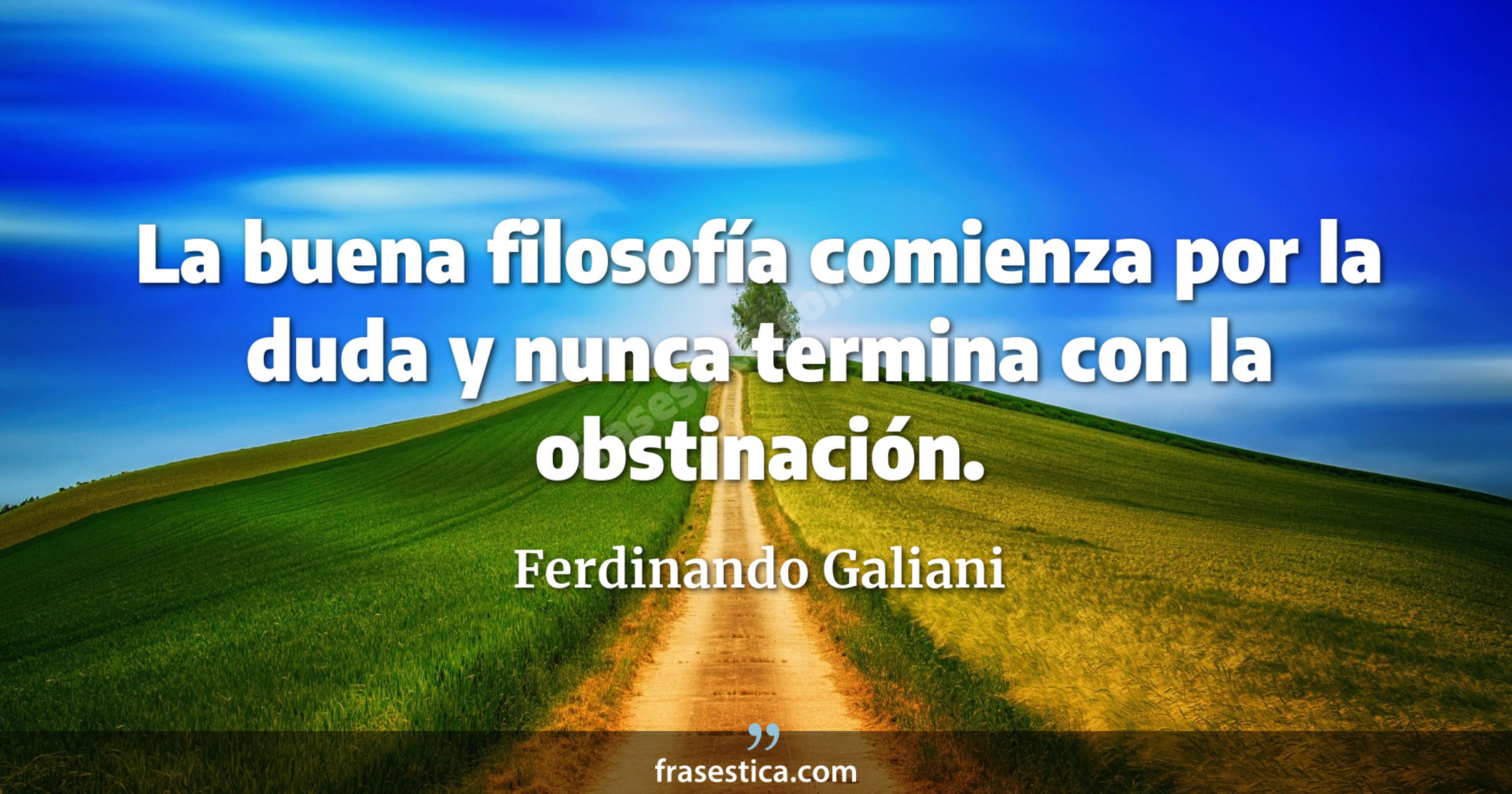 La buena filosofía comienza por la duda y nunca termina con la obstinación. - Ferdinando Galiani