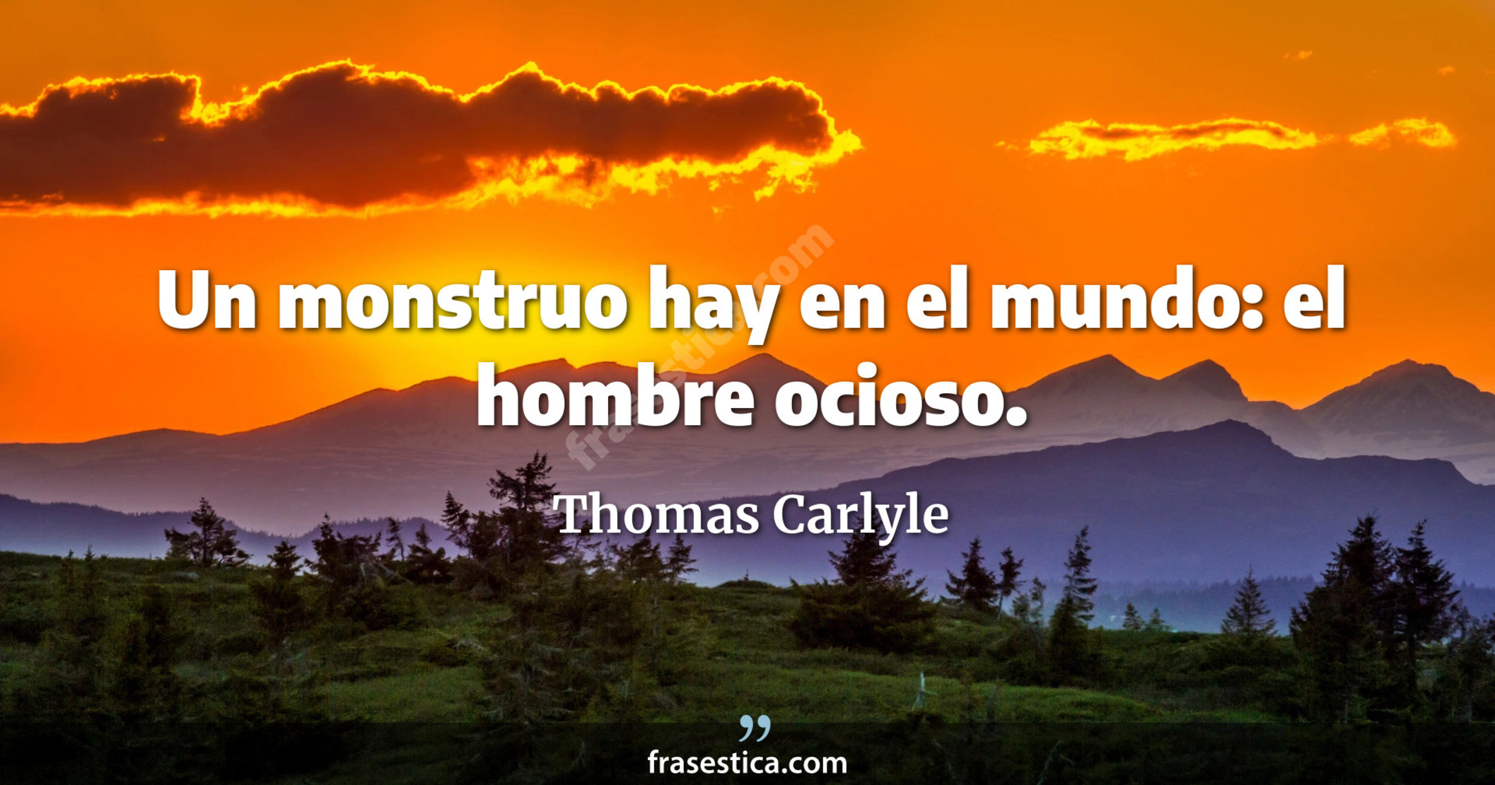Un monstruo hay en el mundo: el hombre ocioso. - Thomas Carlyle