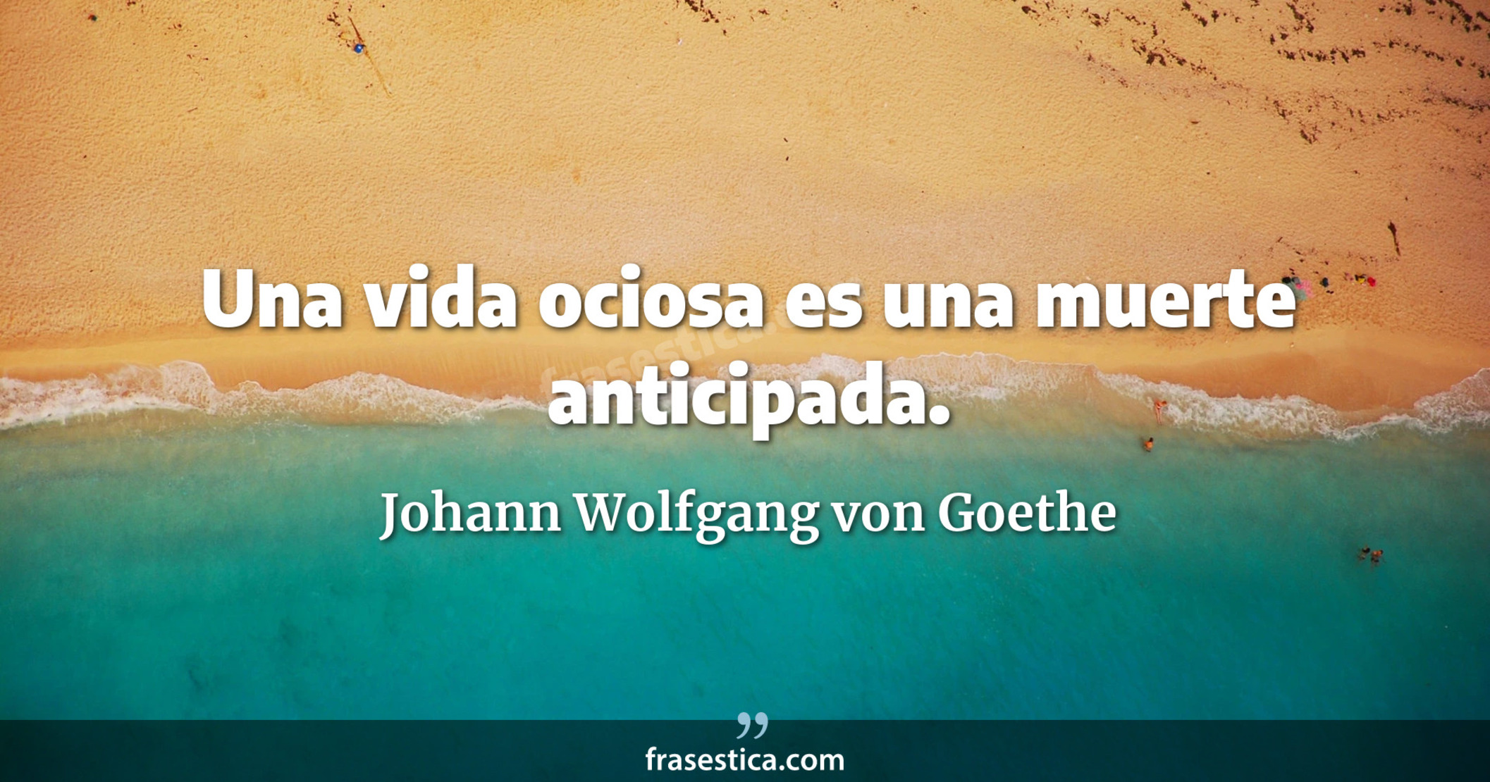 Una vida ociosa es una muerte anticipada. - Johann Wolfgang von Goethe