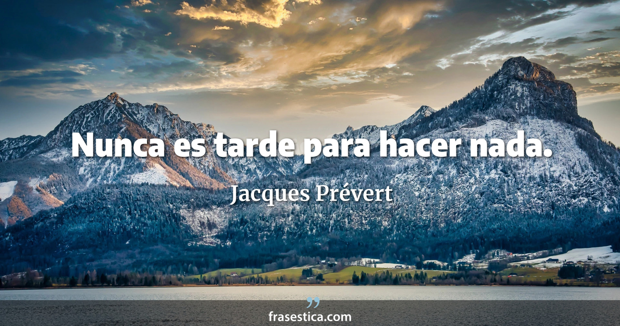 Nunca es tarde para hacer nada. - Jacques Prévert
