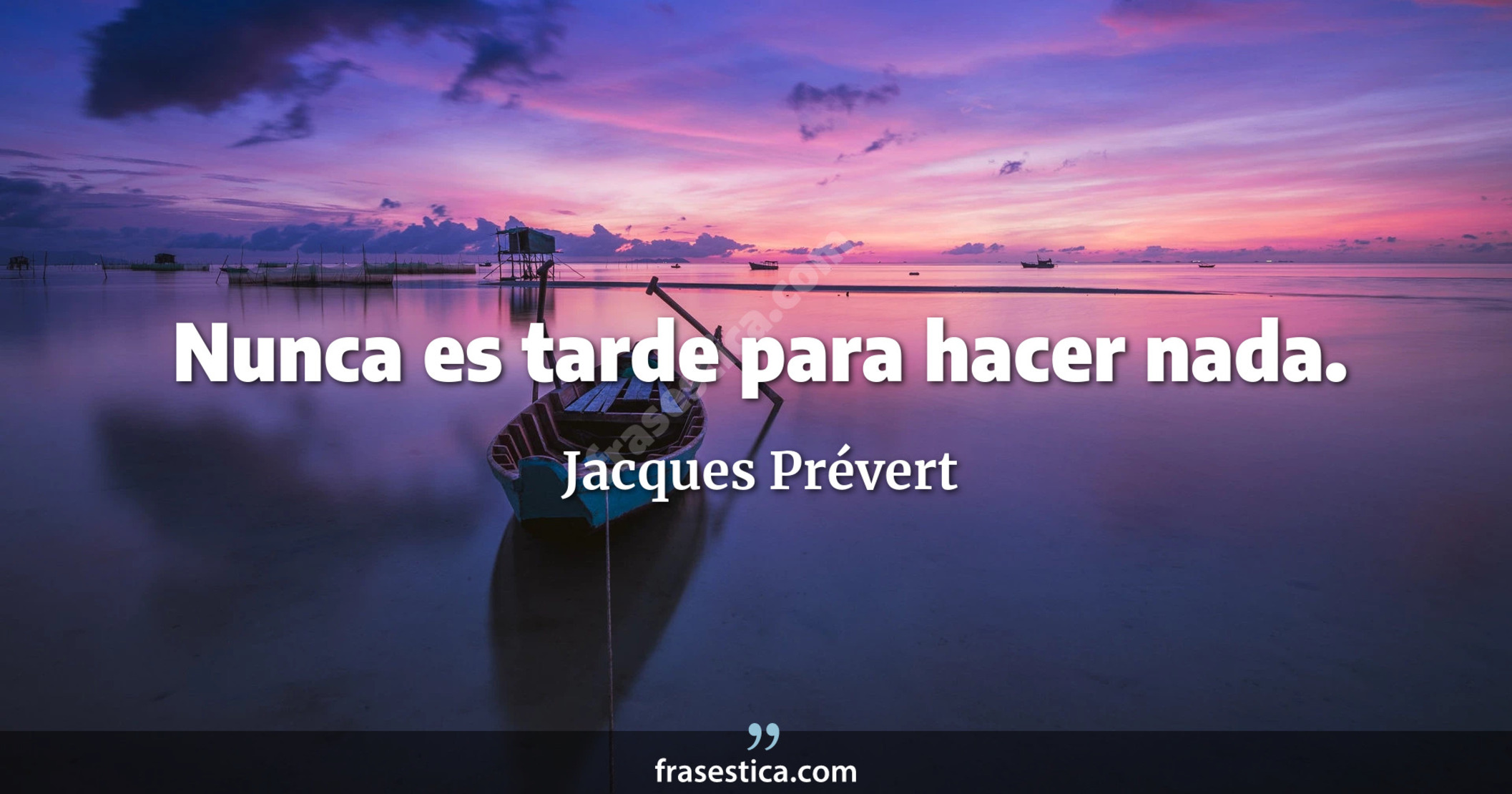 Nunca es tarde para hacer nada. - Jacques Prévert