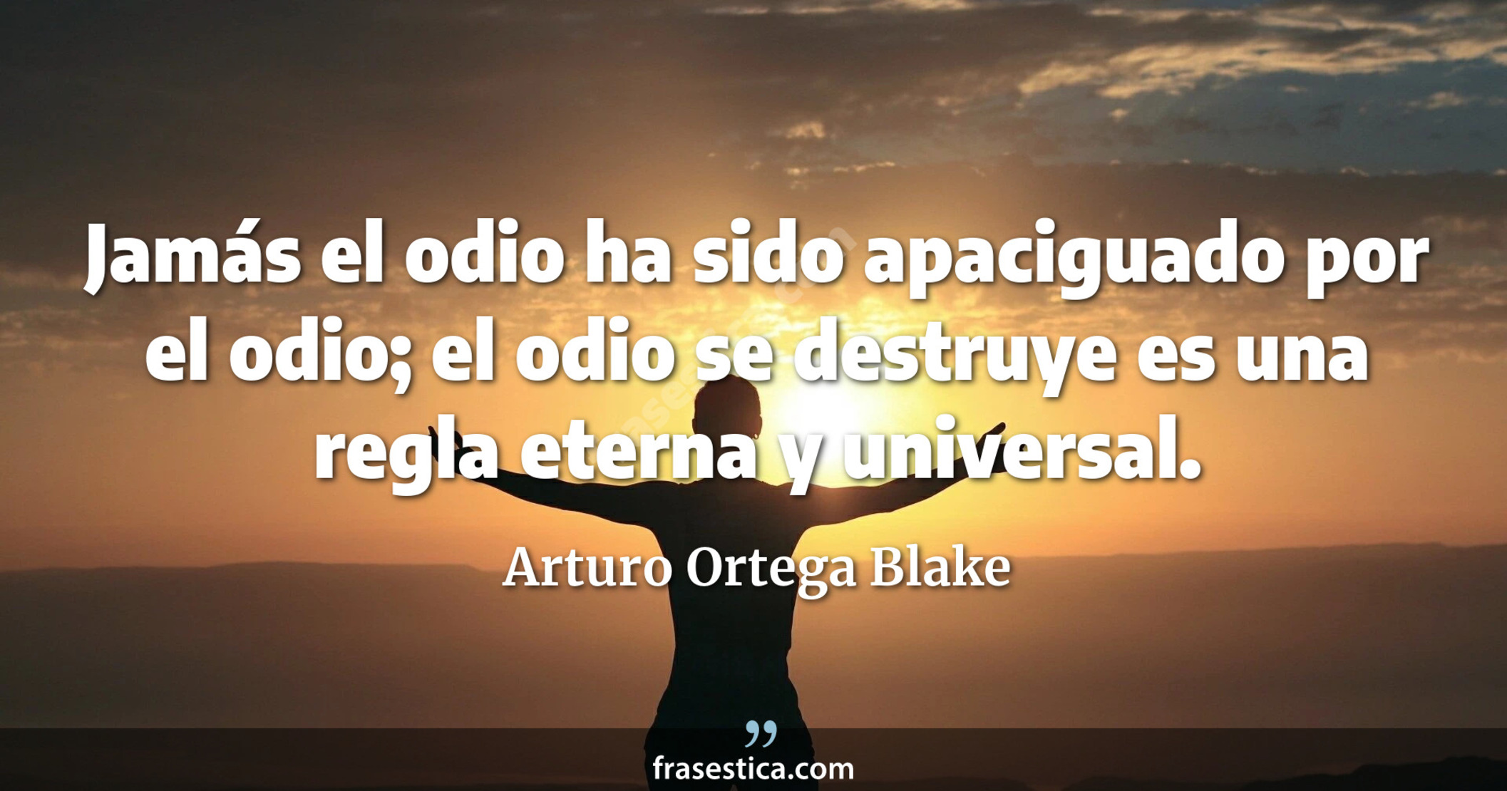 Jamás el odio ha sido apaciguado por el odio; el odio se destruye  es una regla eterna y universal. - Arturo Ortega Blake