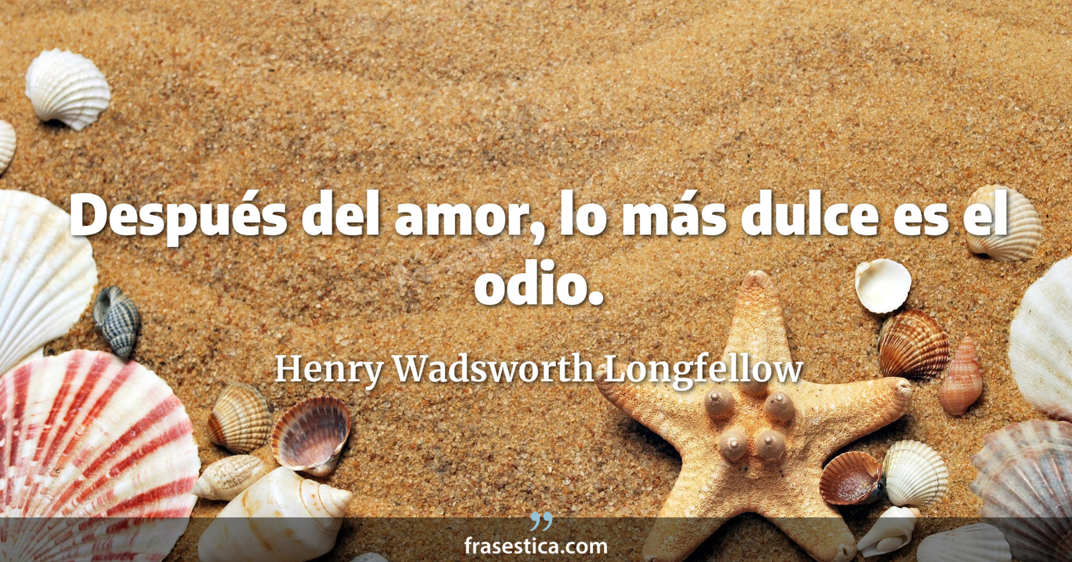 Después del amor, lo más dulce es el odio. - Henry Wadsworth Longfellow