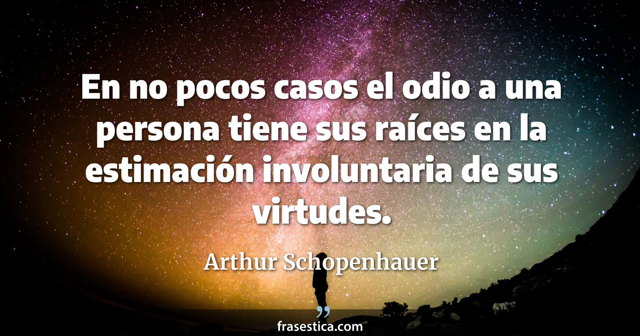 En no pocos casos el odio a una persona tiene sus raíces en la estimación involuntaria de sus virtudes. - Arthur Schopenhauer