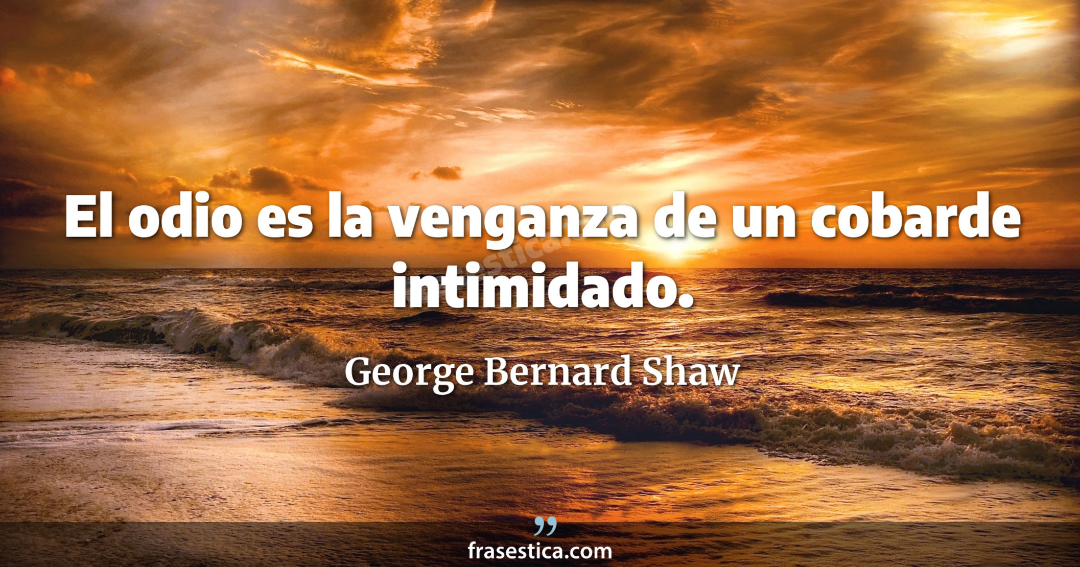 El odio es la venganza de un cobarde intimidado. - George Bernard Shaw
