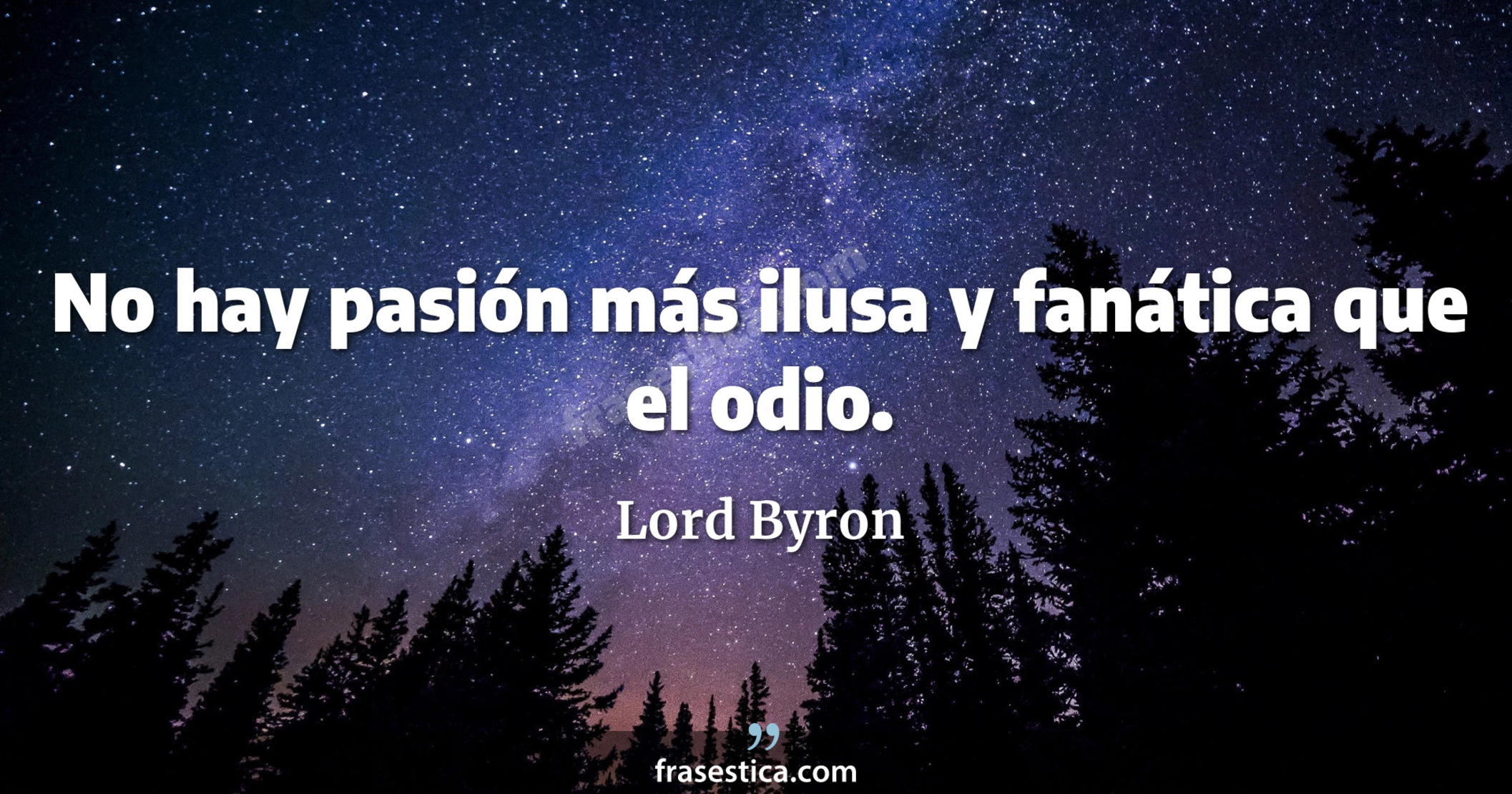 No hay pasión más ilusa y fanática que el odio. - Lord Byron