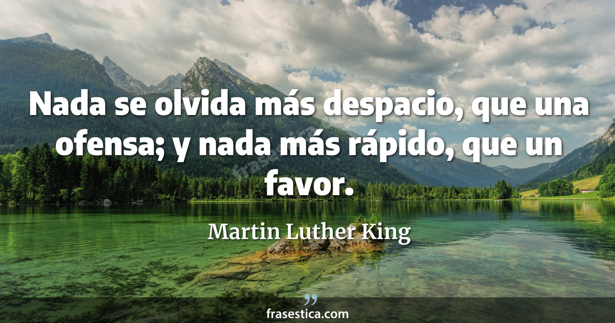Nada se olvida más despacio, que una ofensa; y nada más rápido, que un favor. - Martin Luther King